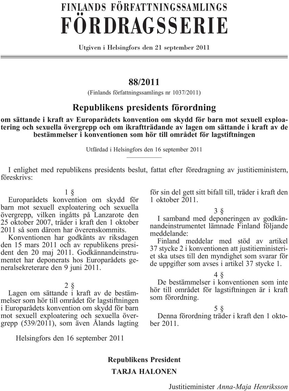 lagstiftningen Utfärdad i Helsingfors den 16 september 2011 I enlighet med republikens presidents beslut, fattat efter föredragning av justitieministern, föreskrivs: 1 Europarådets konvention om