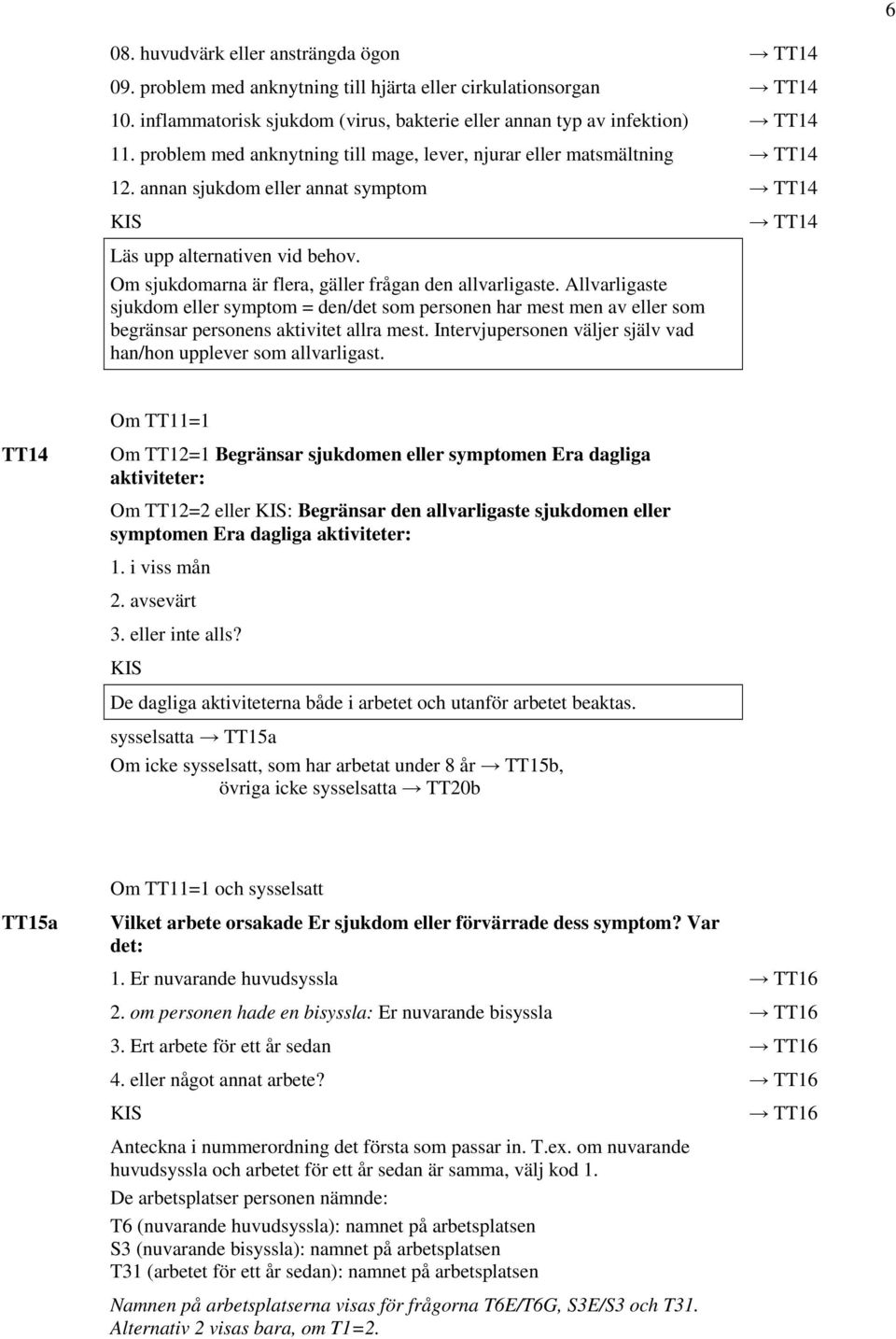 Om sjukdomarna är flera, gäller frågan den allvarligaste. Allvarligaste sjukdom eller symptom = den/det som personen har mest men av eller som begränsar personens aktivitet allra mest.