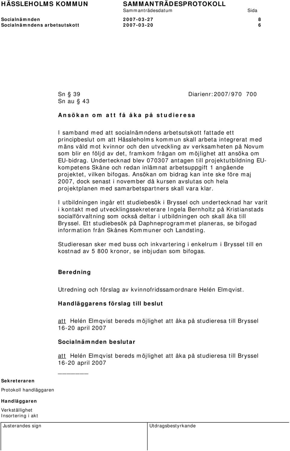 ansöka om EU-bidrag. Undertecknad blev 070307 antagen till projektutbildning EUkompetens Skåne och redan inlämnat arbetsuppgift 1 angående projektet, vilken bifogas.