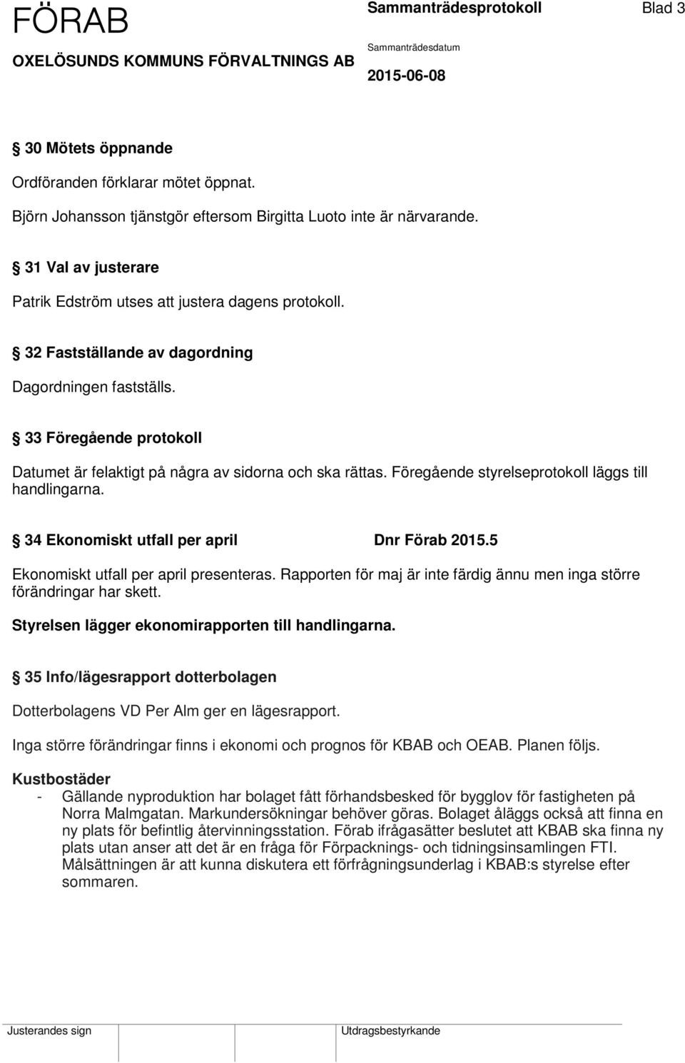 33 Föregående protokoll Datumet är felaktigt på några av sidorna och ska rättas. Föregående styrelseprotokoll läggs till handlingarna. 34 Ekonomiskt utfall per april Dnr Förab 2015.