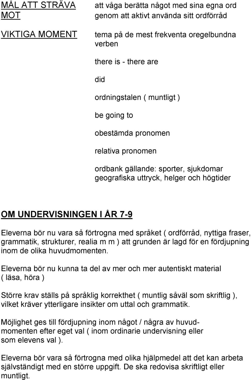 förtrogna med språket ( ordförråd, nyttiga fraser, grammatik, strukturer, realia m m ) att grunden är lagd för en fördjupning inom de olika huvudmomenten.