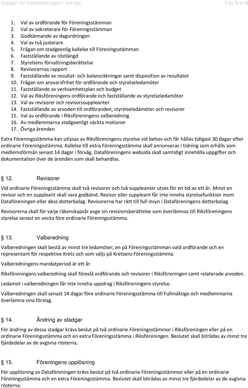 Fastställande av resultat och balansräkningar samt disposition av resultatet 10. Frågan om ansvarsfrihet för ordförande och styrelseledamöter 11. Fastställande av verksamhetsplan och budget 12.