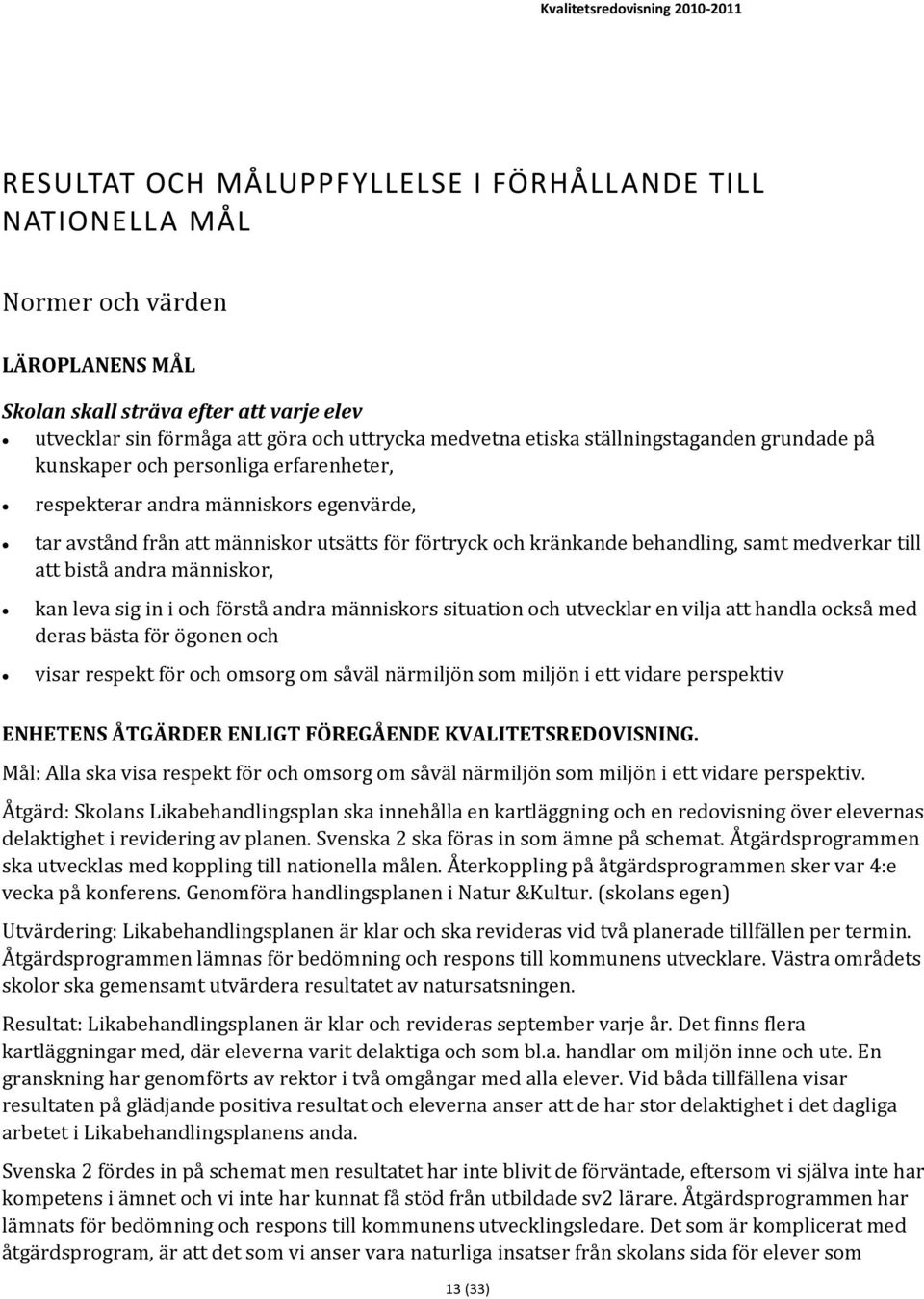 medverkar till att bistå andra människor, kan leva sig in i och förstå andra människors situation och utvecklar en vilja att handla också med deras bästa för ögonen och visar respekt för och omsorg
