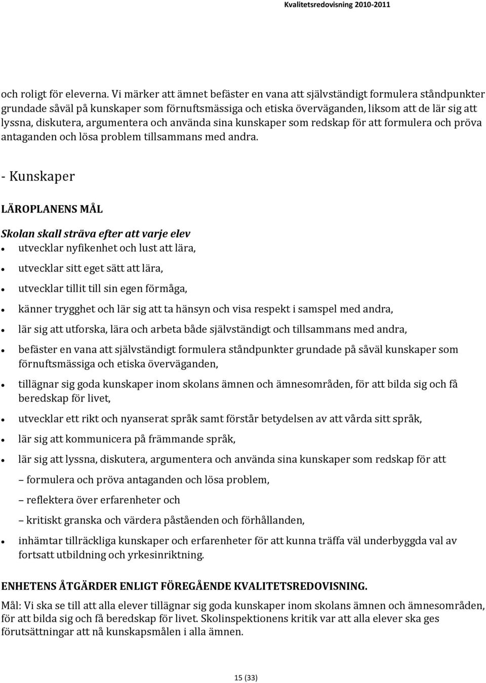 argumentera och använda sina kunskaper som redskap för att formulera och pröva antaganden och lösa problem tillsammans med andra.