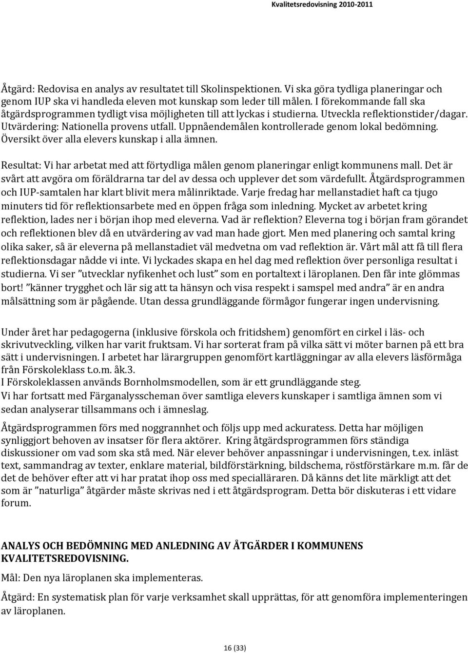 Uppnåendemålen kontrollerade genom lokal bedömning. Översikt över alla elevers kunskap i alla ämnen. Resultat: Vi har arbetat med att förtydliga målen genom planeringar enligt kommunens mall.