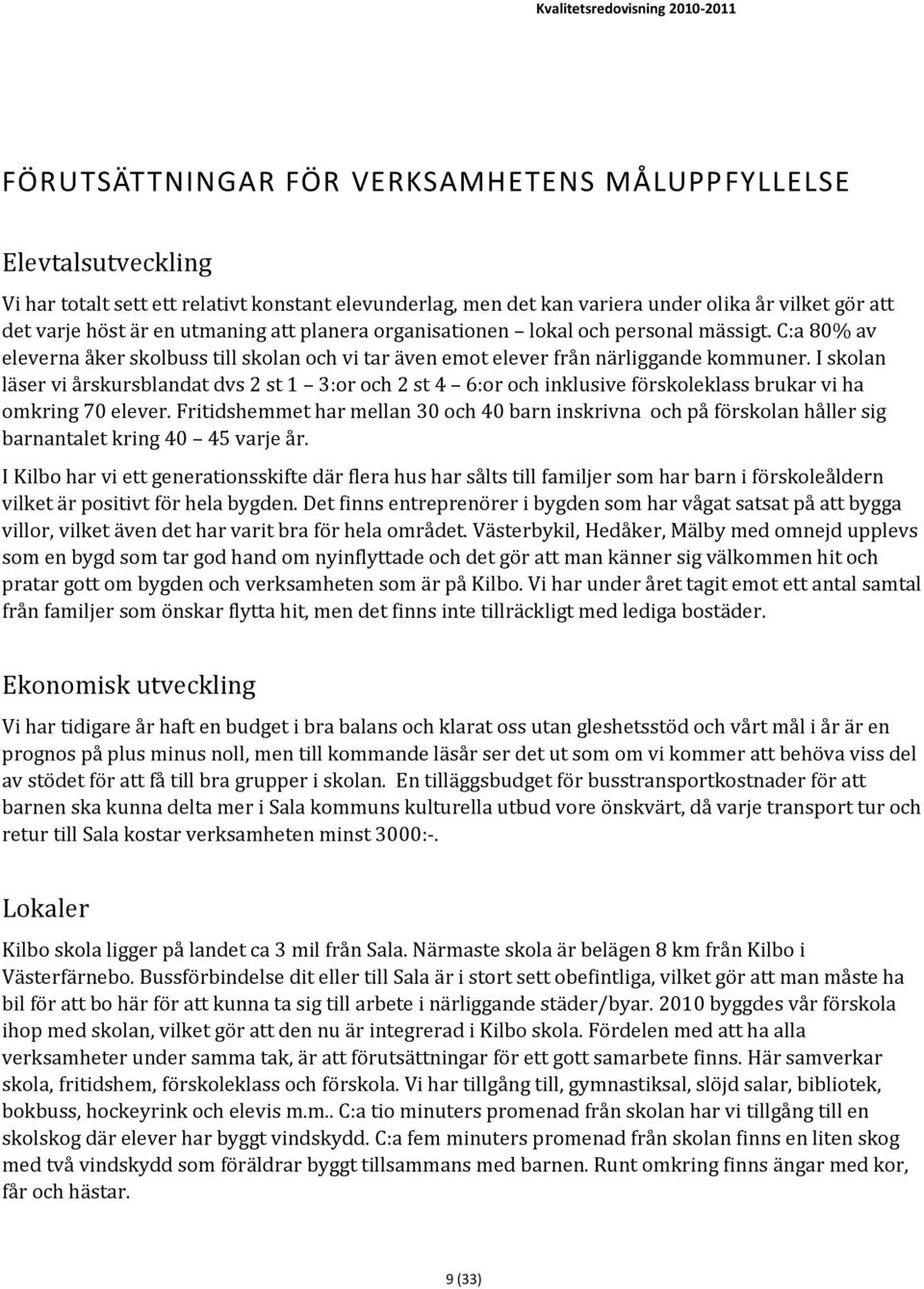 I skolan läser vi årskursblandat dvs 2 st 1 3:or och 2 st 4 6:or och inklusive förskoleklass brukar vi ha omkring 70 elever.