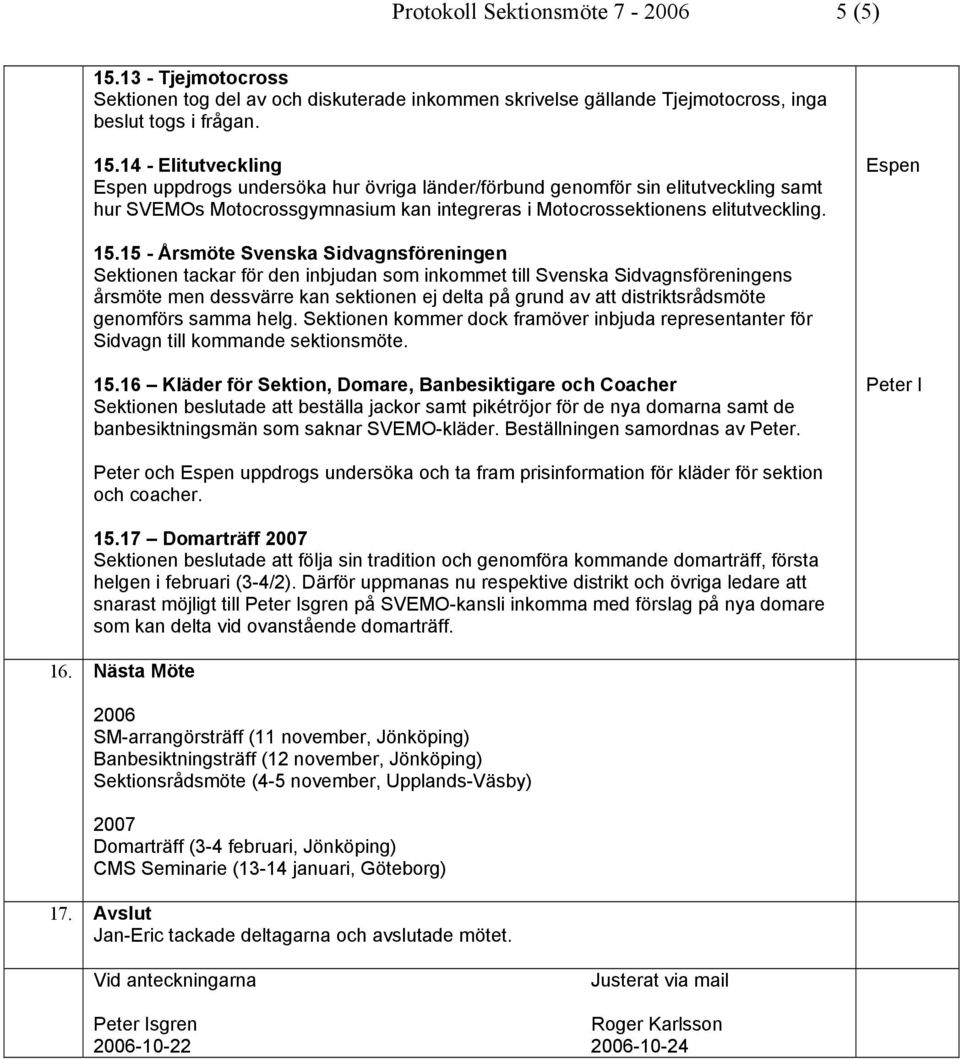 14 - Elitutveckling Espen uppdrogs undersöka hur övriga länder/förbund genomför sin elitutveckling samt hur SVEMOs Motocrossgymnasium kan integreras i Motocrossektionens elitutveckling. Espen 15.