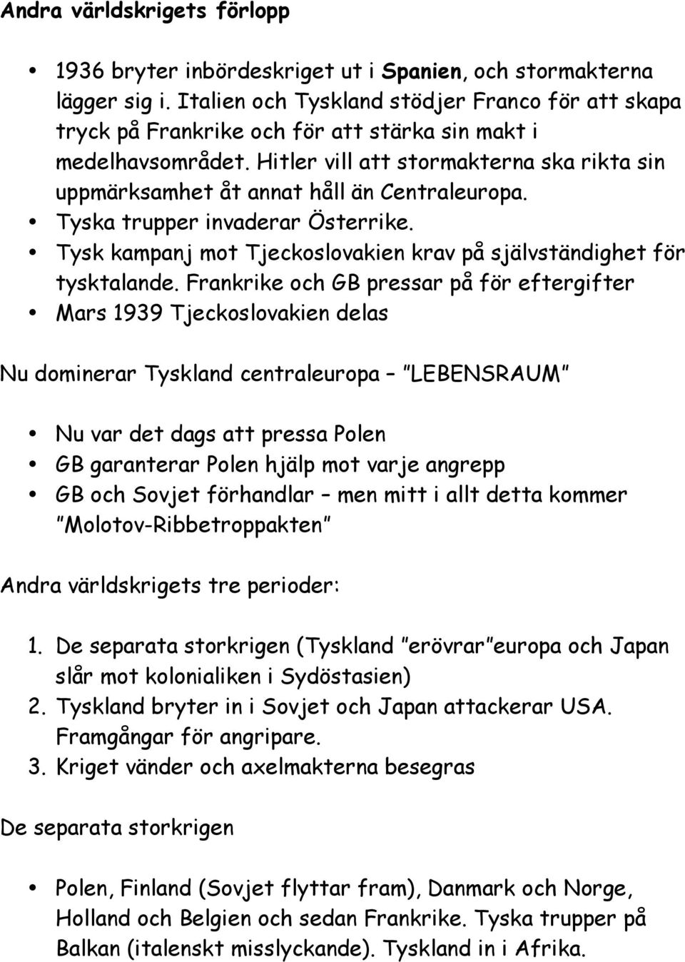 Hitler vill att stormakterna ska rikta sin uppmärksamhet åt annat håll än Centraleuropa. Tyska trupper invaderar Österrike. Tysk kampanj mot Tjeckoslovakien krav på självständighet för tysktalande.