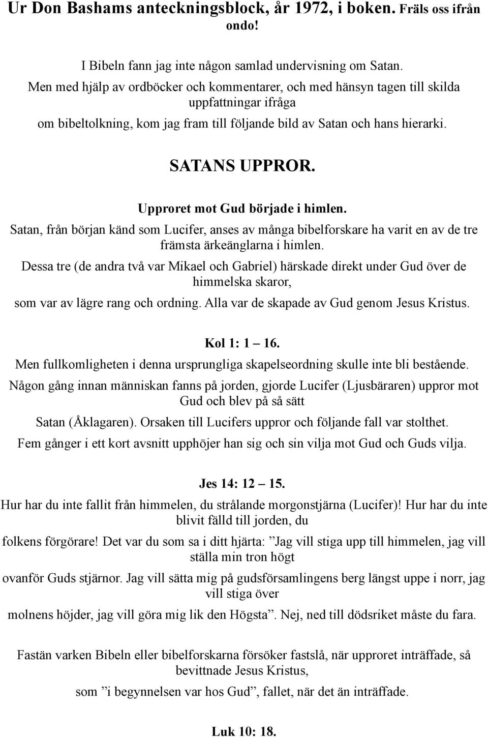 Upproret mot Gud började i himlen. Satan, från början känd som Lucifer, anses av många bibelforskare ha varit en av de tre främsta ärkeänglarna i himlen.