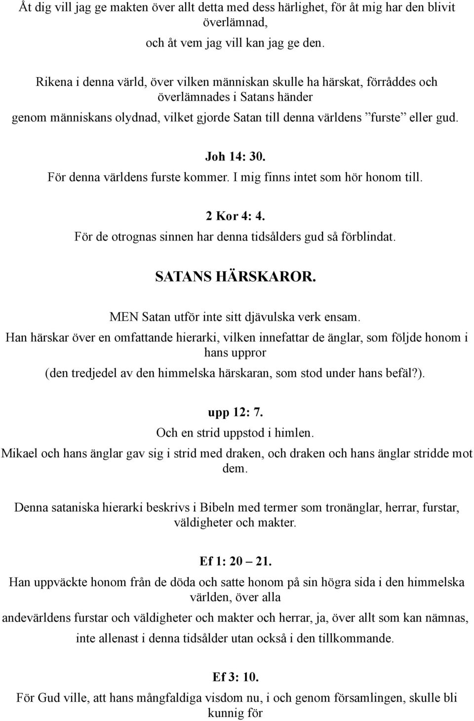 Joh 14: 30. För denna världens furste kommer. I mig finns intet som hör honom till. 2 Kor 4: 4. För de otrognas sinnen har denna tidsålders gud så förblindat. SATANS HÄRSKAROR.