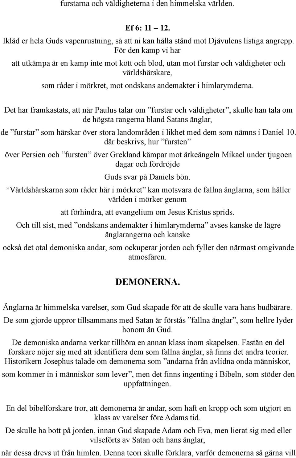 Det har framkastats, att när Paulus talar om furstar och väldigheter, skulle han tala om de högsta rangerna bland Satans änglar, de furstar som härskar över stora landområden i likhet med dem som