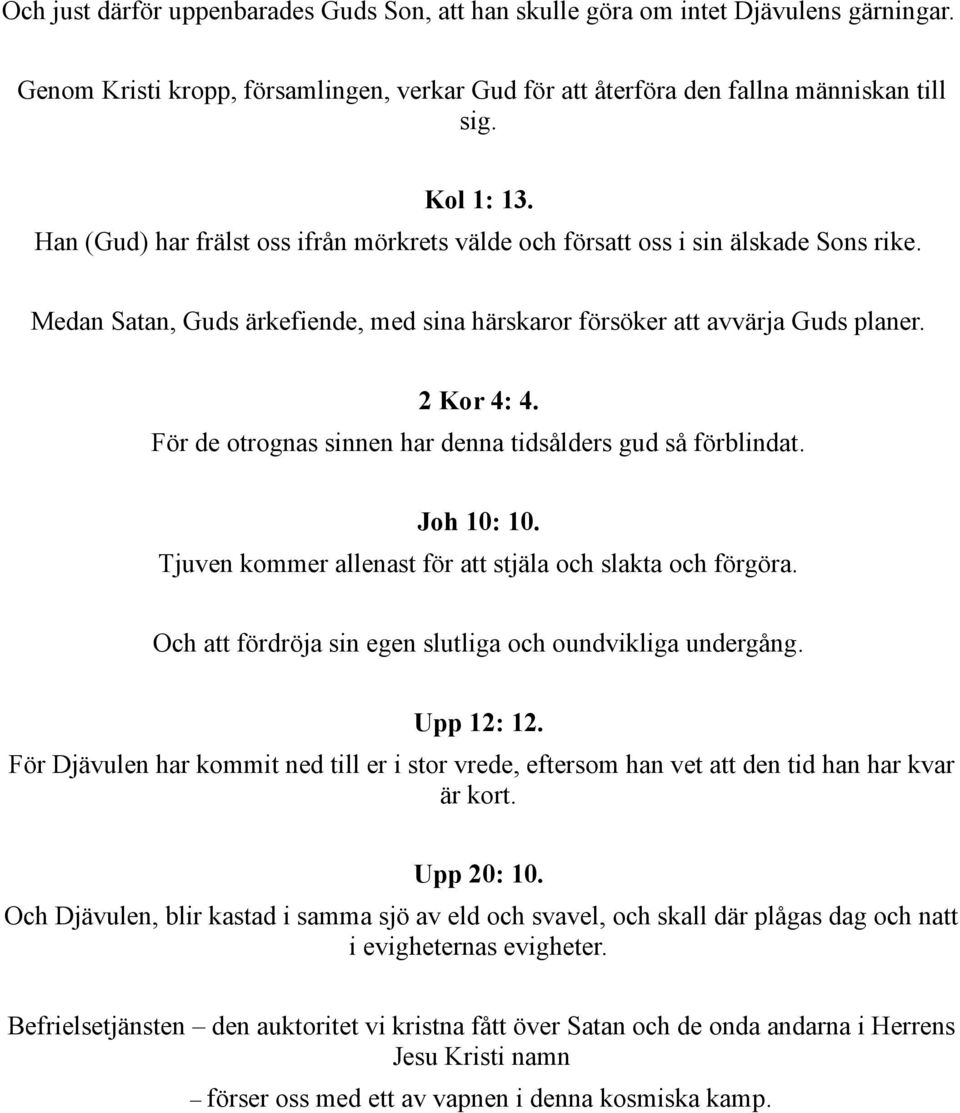 För de otrognas sinnen har denna tidsålders gud så förblindat. Joh 10: 10. Tjuven kommer allenast för att stjäla och slakta och förgöra. Och att fördröja sin egen slutliga och oundvikliga undergång.