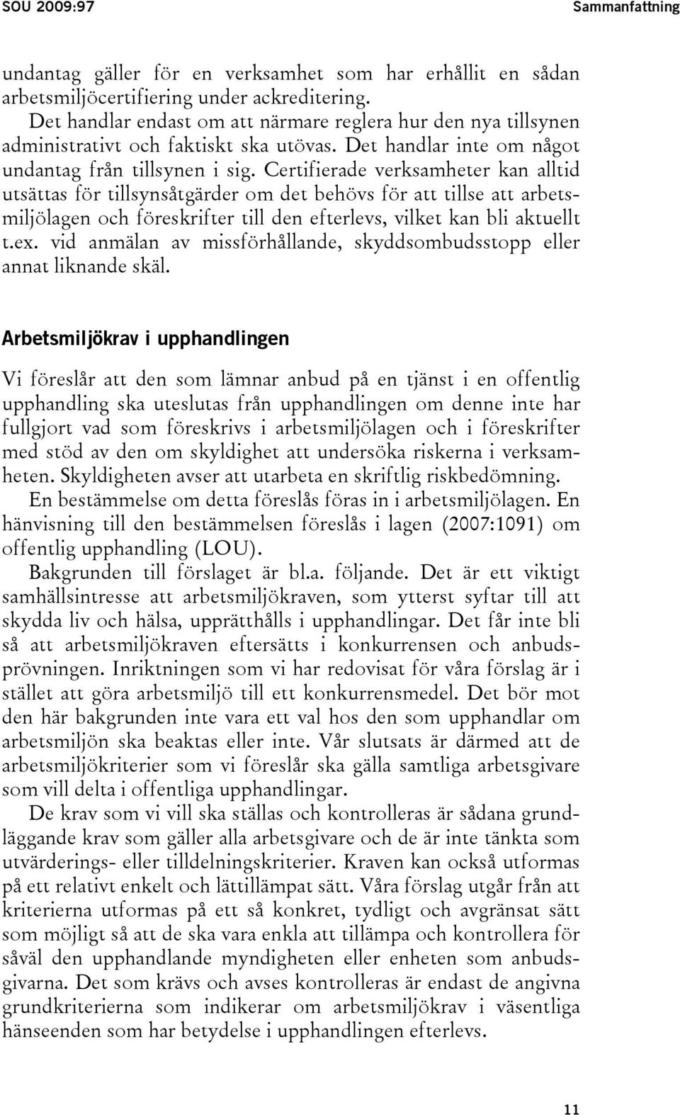 Certifierade verksamheter kan alltid utsättas för tillsynsåtgärder om det behövs för att tillse att arbetsmiljölagen och föreskrifter till den efterlevs, vilket kan bli aktuellt t.ex.