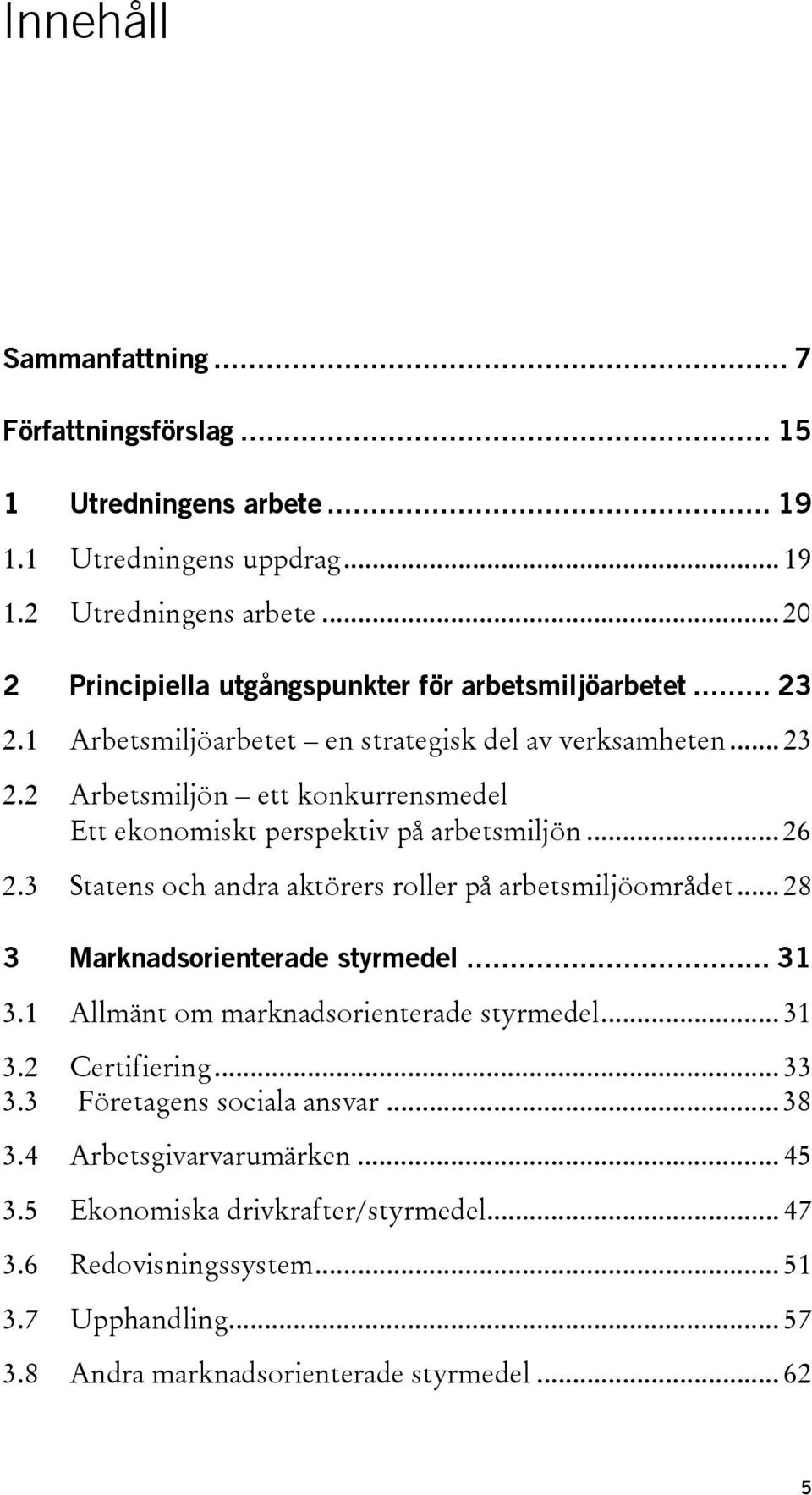 .. 26 2.3 Statens och andra aktörers roller på arbetsmiljöområdet... 28 3 Marknadsorienterade styrmedel... 31 3.1 Allmänt om marknadsorienterade styrmedel... 31 3.2 Certifiering... 33 3.