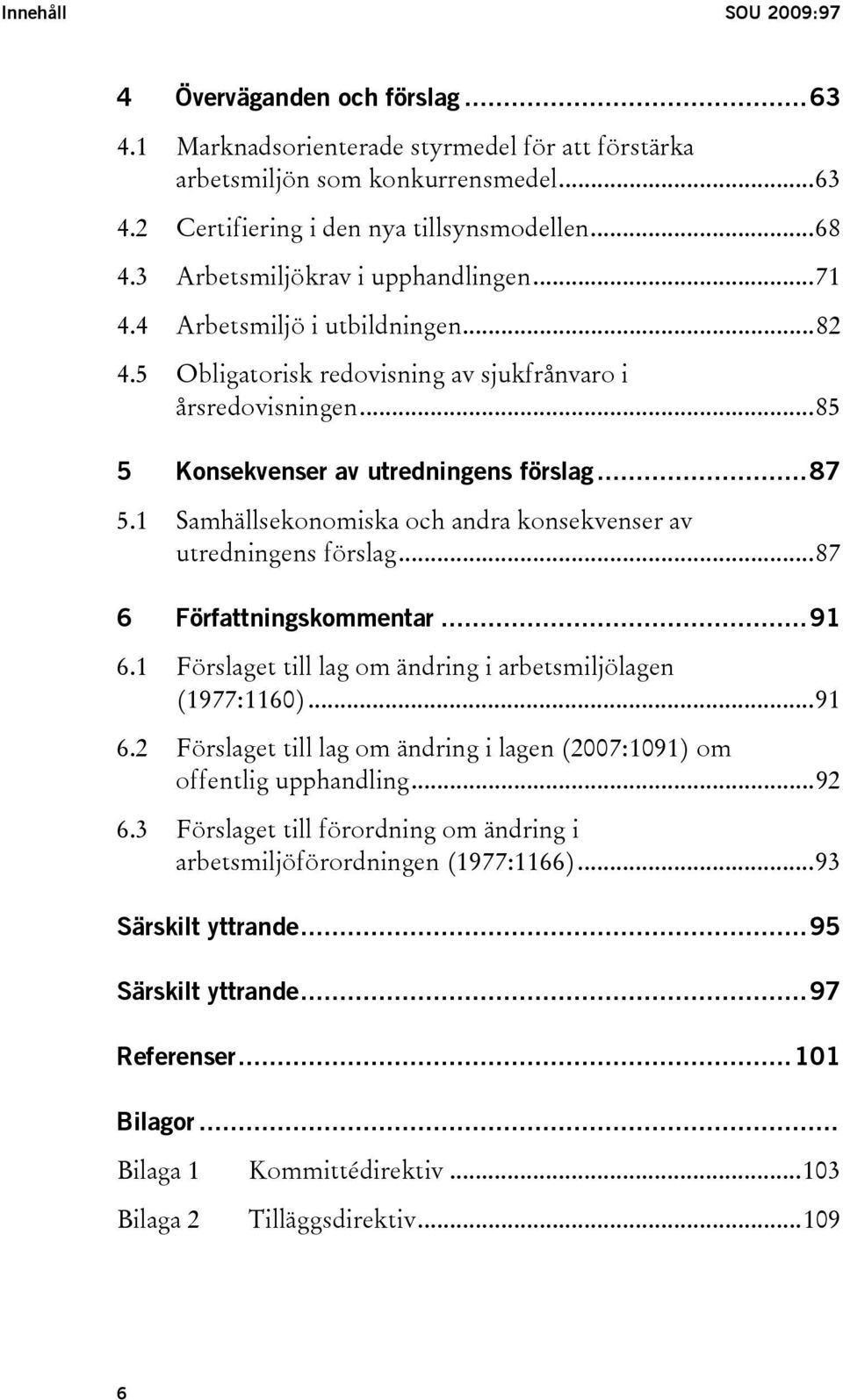 1 Samhällsekonomiska och andra konsekvenser av utredningens förslag...87 6 Författningskommentar...91 6.1 Förslaget till lag om ändring i arbetsmiljölagen (1977:1160)...91 6.2 Förslaget till lag om ändring i lagen (2007:1091) om offentlig upphandling.