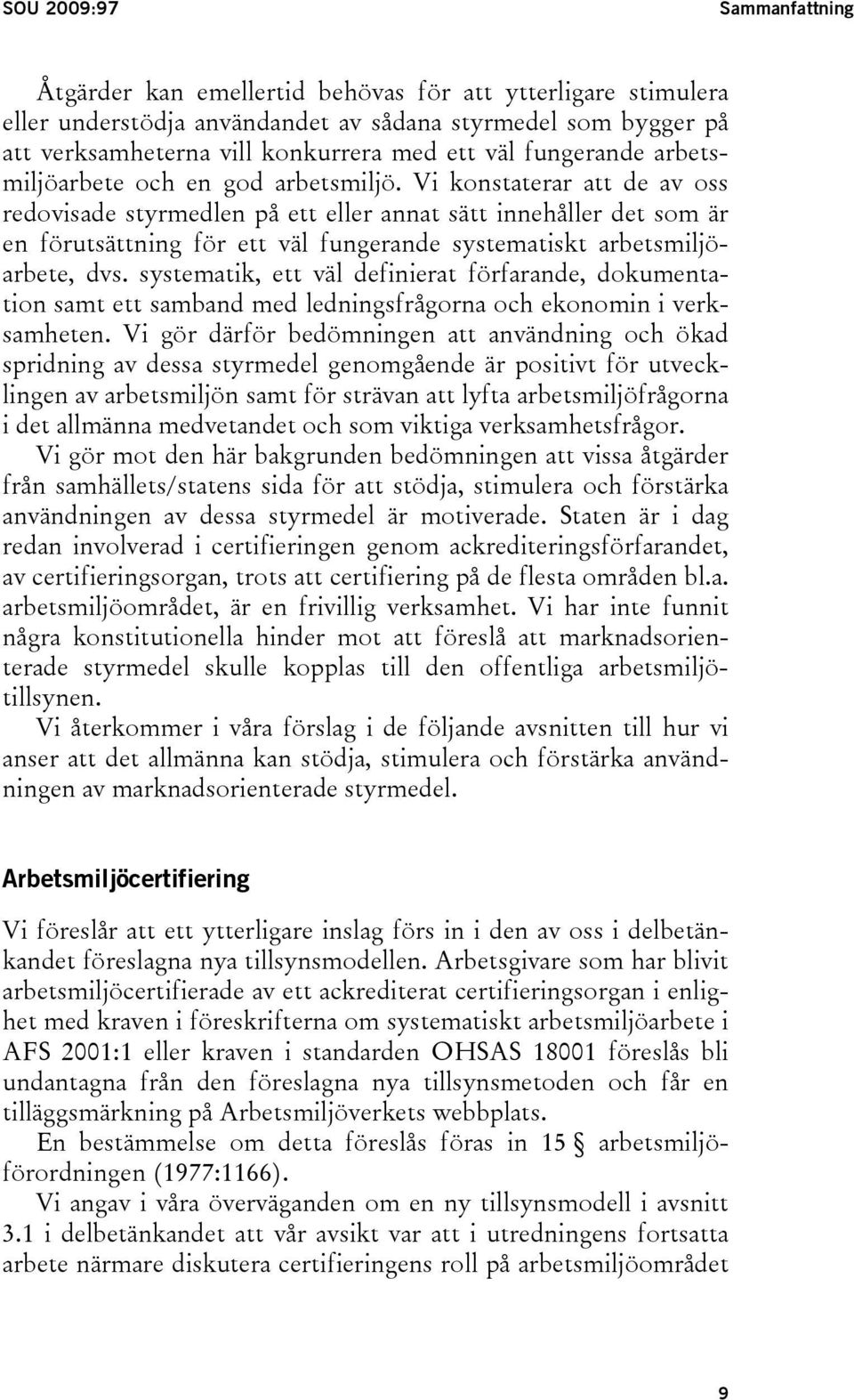 Vi konstaterar att de av oss redovisade styrmedlen på ett eller annat sätt innehåller det som är en förutsättning för ett väl fungerande systematiskt arbetsmiljöarbete, dvs.