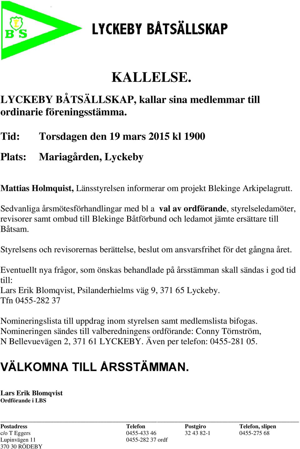 Sedvanliga årsmötesförhandlingar med bl a val av ordförande, styrelseledamöter, revisorer samt ombud till Blekinge Båtförbund och ledamot jämte ersättare till Båtsam.