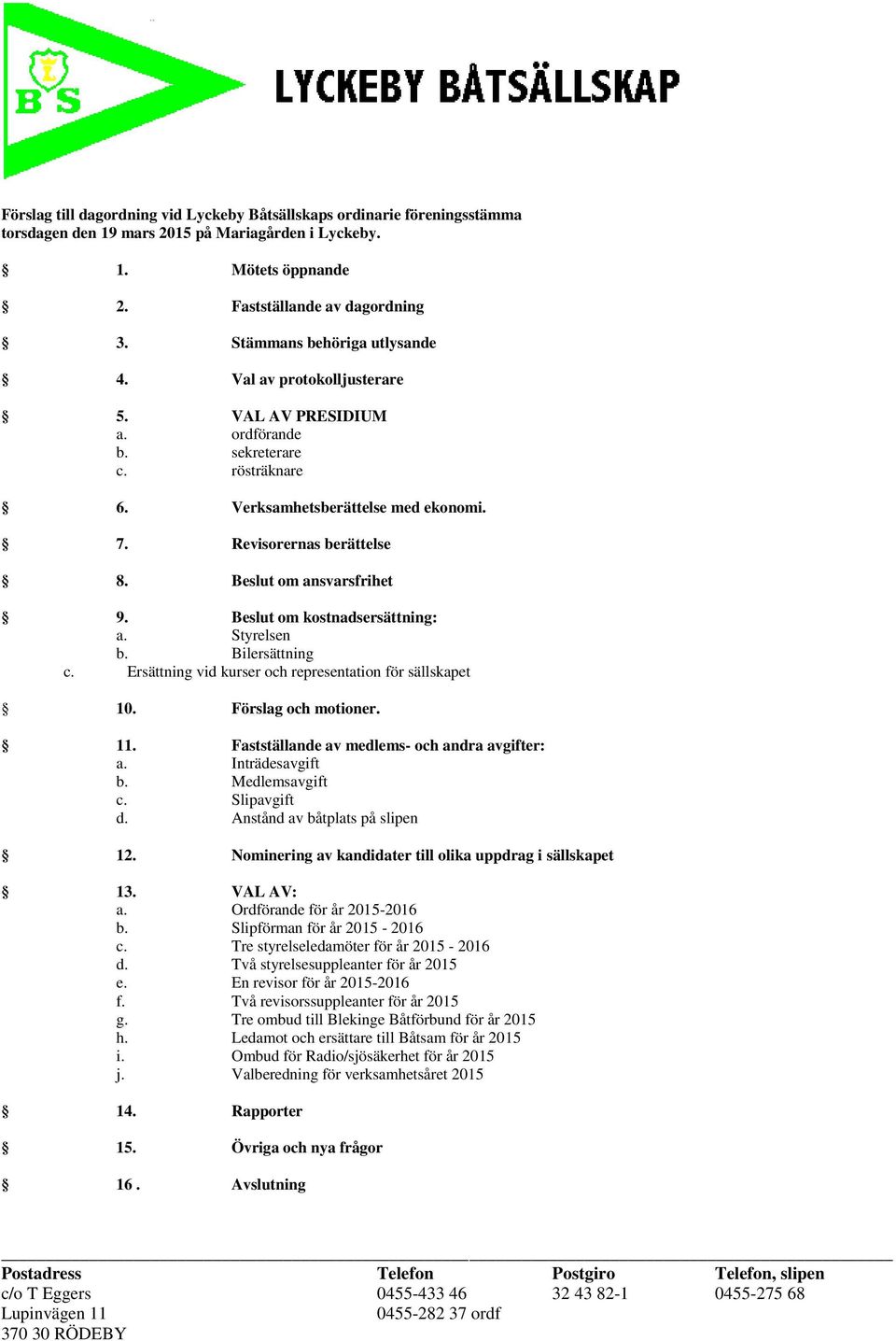 Beslut om ansvarsfrihet 9. Beslut om kostnadsersättning: a. Styrelsen b. Bilersättning c. Ersättning vid kurser och representation för sällskapet 10. Förslag och motioner. 11.
