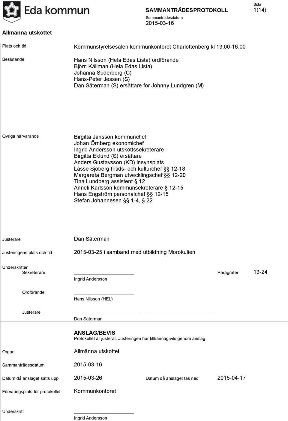 närvarande Birgitta Jansson kommunchef Johan Örnberg ekonomichef Ingrid Andersson utskottssekreterare Birgitta Eklund (S) ersättare Anders Gustavsson (KD) insynsplats Lasse Sjöberg fritids- och