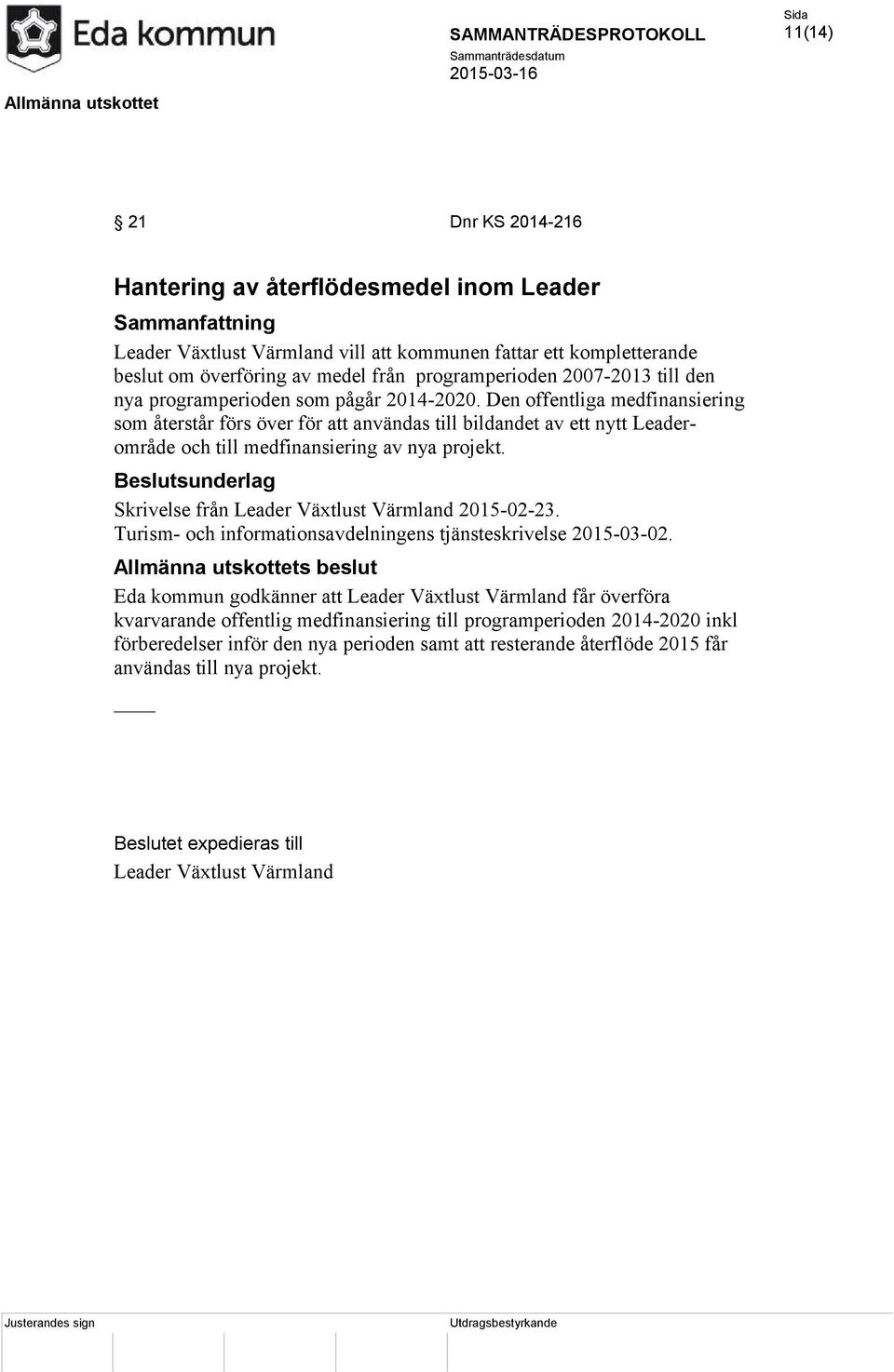 Den offentliga medfinansiering som återstår förs över för att användas till bildandet av ett nytt Leaderområde och till medfinansiering av nya projekt.