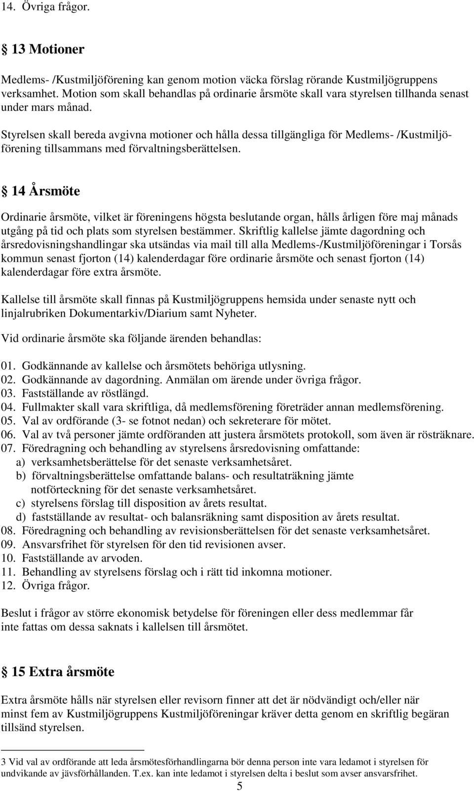 Styrelsen skall bereda avgivna motioner och hålla dessa tillgängliga för Medlems- /Kustmiljöförening tillsammans med förvaltningsberättelsen.