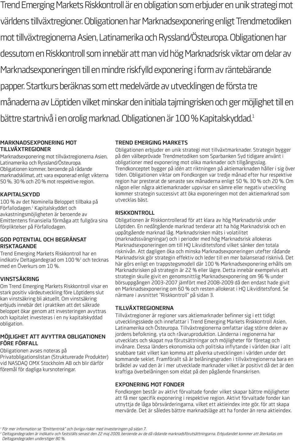 Obligationen har dessutom en Riskkontroll som innebär att man vid hög Marknadsrisk viktar om delar av Marknadsexponeringen till en mindre riskfylld exponering i form av räntebärande papper.