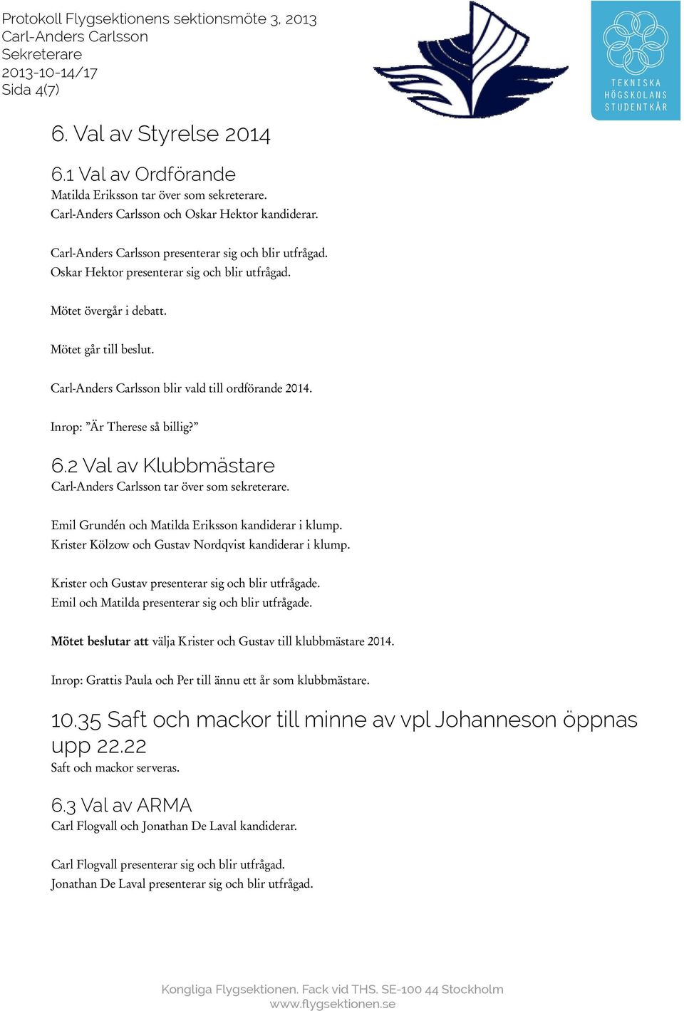 2 Val av Klubbmästare tar över som sekreterare. Emil Grundén och Matilda Eriksson kandiderar i klump. Krister Kölzow och Gustav Nordqvist kandiderar i klump.