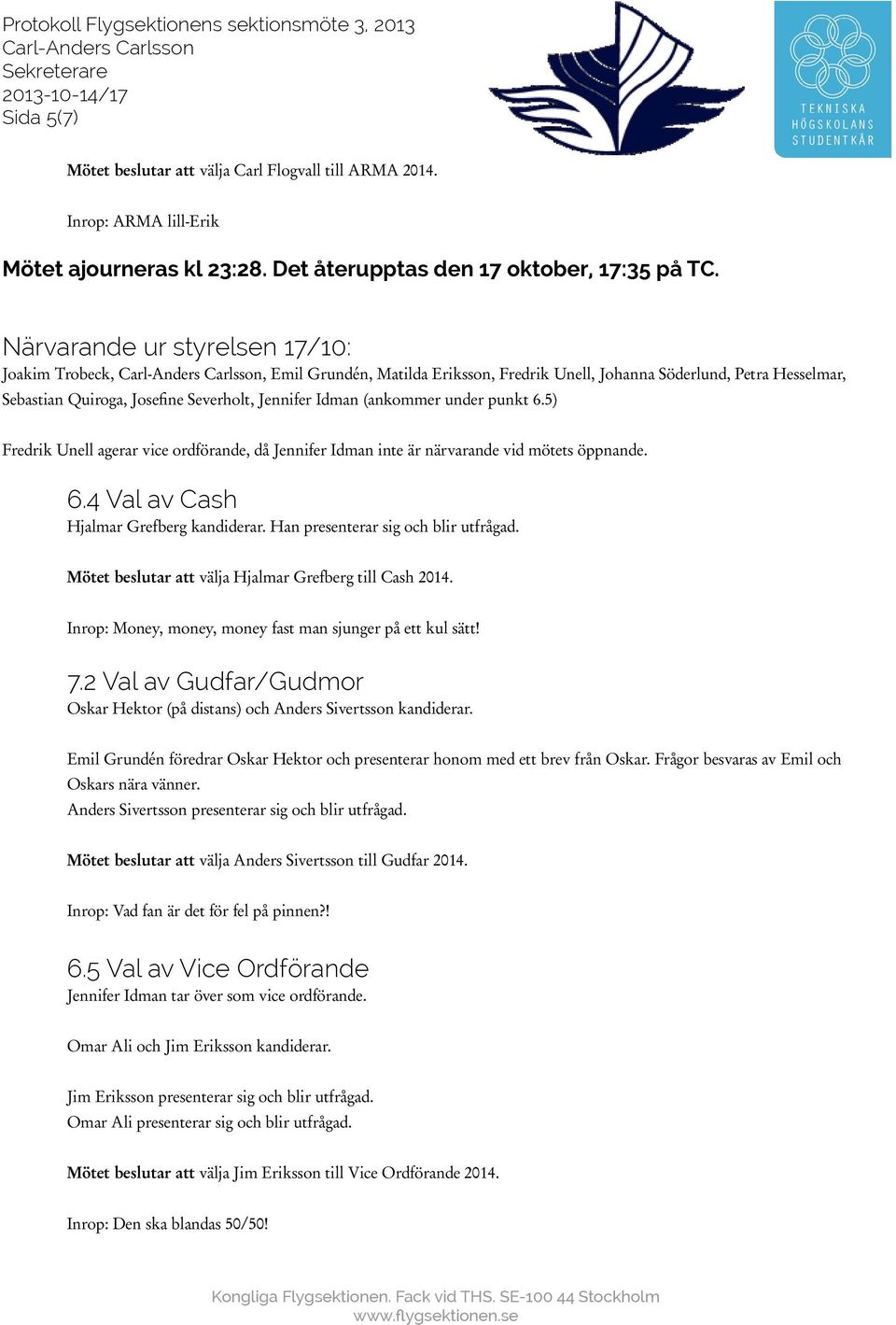 under punkt 6.5) Fredrik Unell agerar vice ordförande, då Jennifer Idman inte är närvarande vid mötets öppnande. 6.4 Val av Cash Hjalmar Grefberg kandiderar. Han presenterar sig och blir utfrågad.