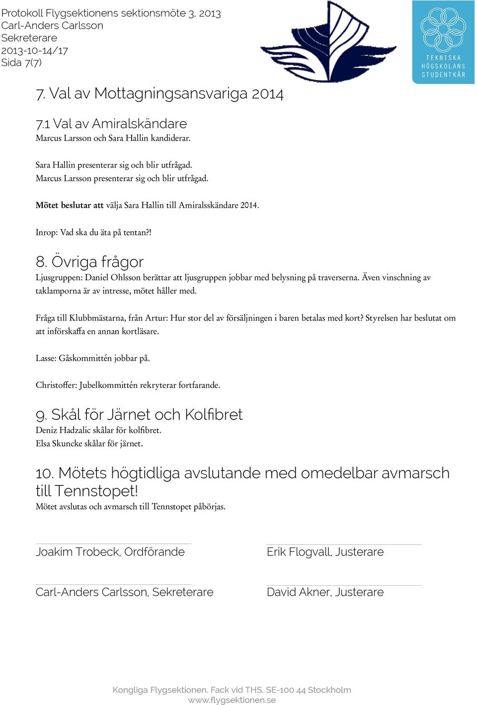 Övriga frågor Ljusgruppen: Daniel Ohlsson berättar att ljusgruppen jobbar med belysning på traverserna. Även vinschning av taklamporna är av intresse, mötet håller med.