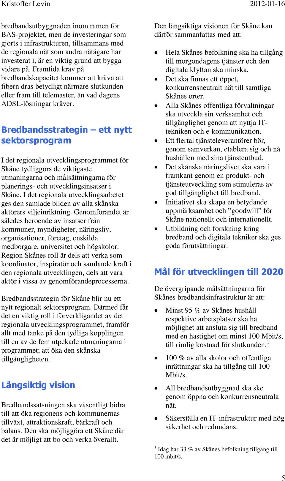 Bredbandsstrategin ett nytt sektorsprogram I det regionala utvecklingsprogrammet för Skåne tydliggörs de viktigaste utmaningarna och målsättningarna för planerings- och utvecklingsinsatser i Skåne.