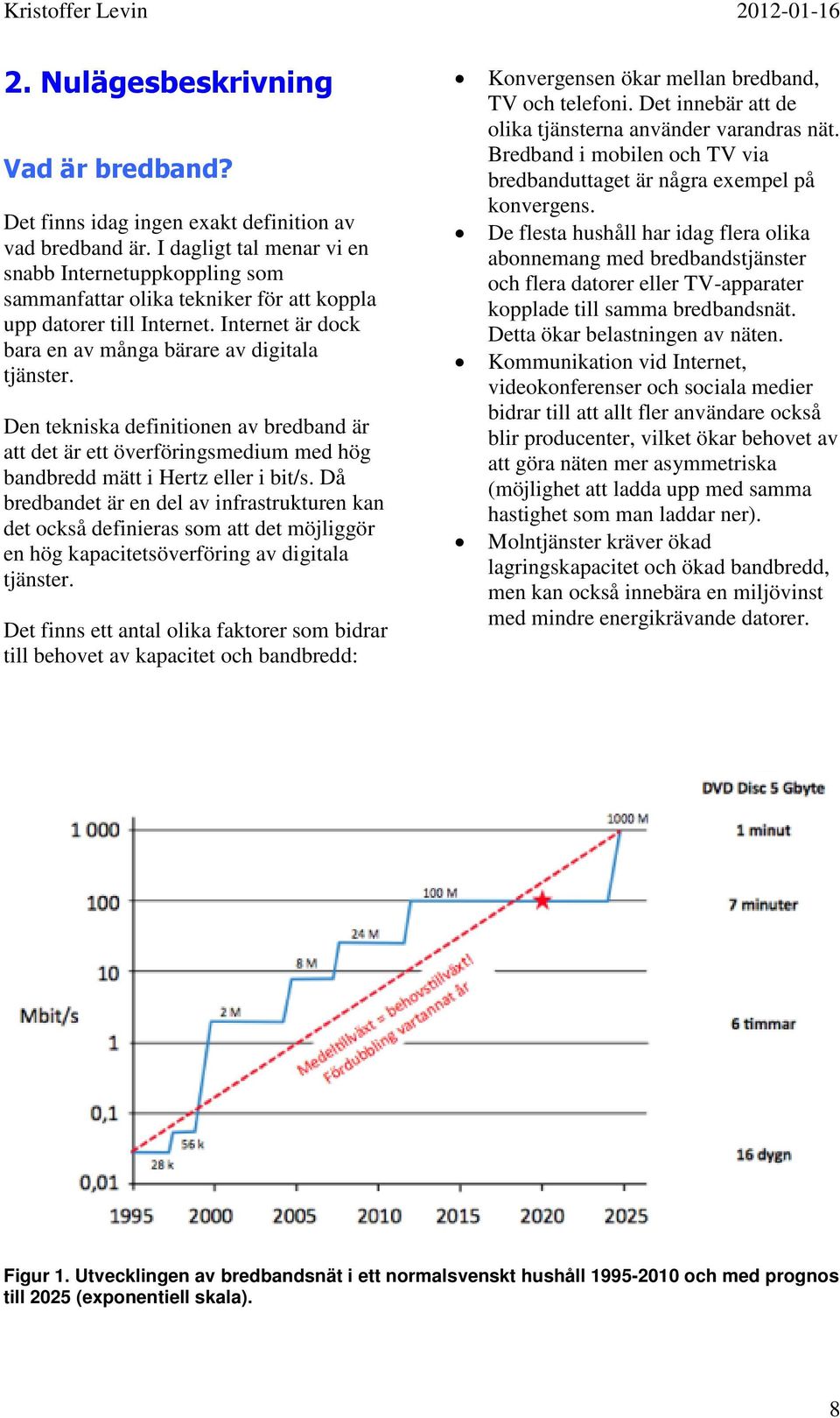 Den tekniska definitionen av bredband är att det är ett överföringsmedium med hög bandbredd mätt i Hertz eller i bit/s.