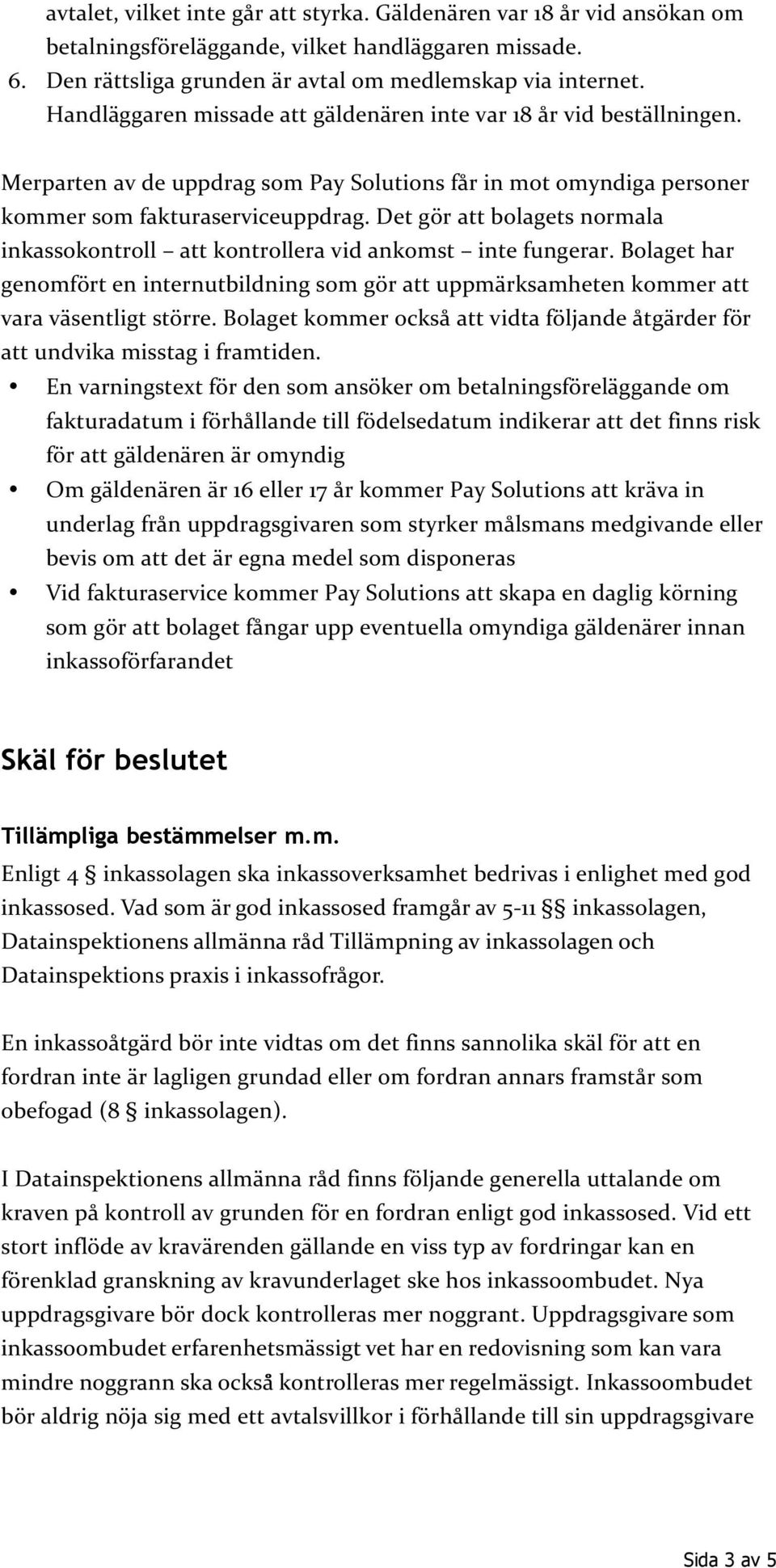 Det gör att bolagets normala inkassokontroll att kontrollera vid ankomst inte fungerar. Bolaget har genomfört en internutbildning som gör att uppmärksamheten kommer att vara väsentligt större.