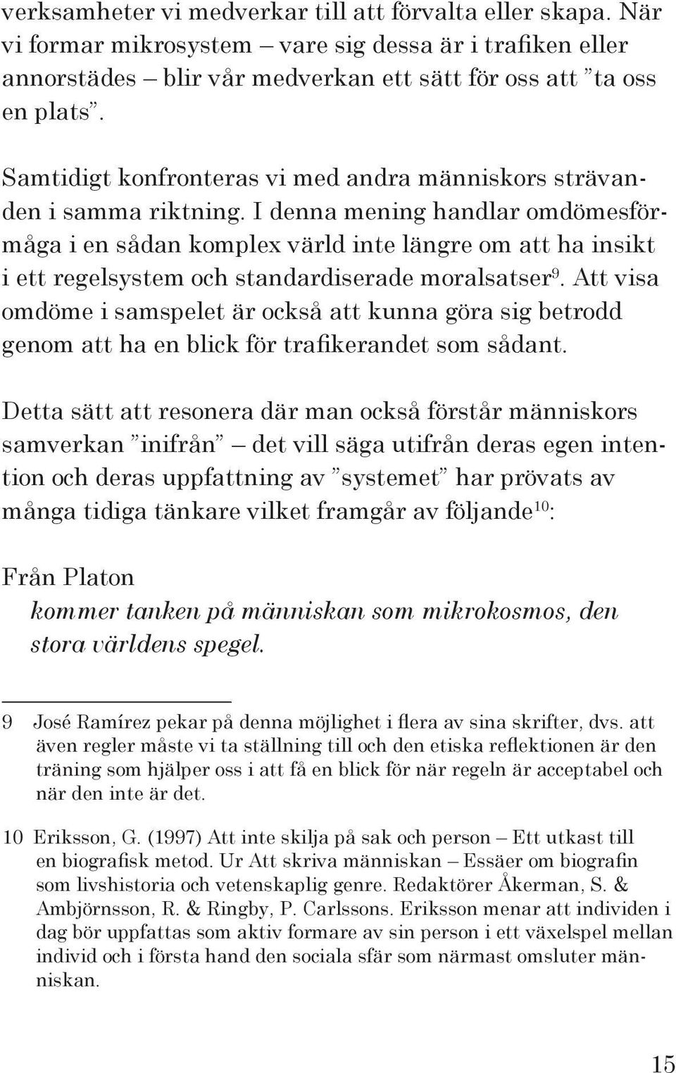 I denna mening handlar omdömesförmåga i en sådan komplex värld inte längre om att ha insikt i ett regelsystem och standardiserade moralsatser 9.