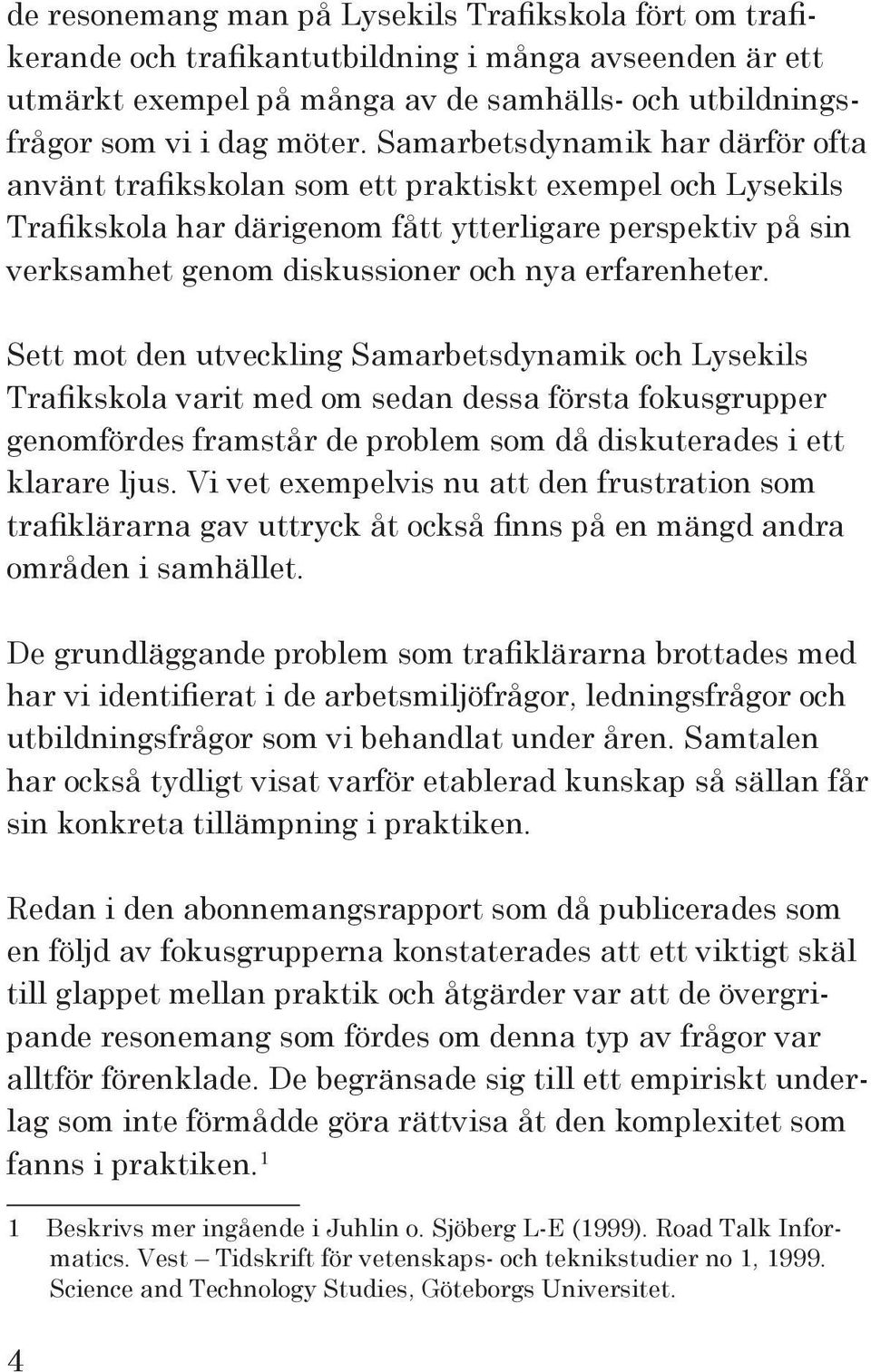erfarenheter. Sett mot den utveckling Samarbetsdynamik och Lysekils Trafikskola varit med om sedan dessa första fokusgrupper genomfördes framstår de problem som då diskuterades i ett klarare ljus.