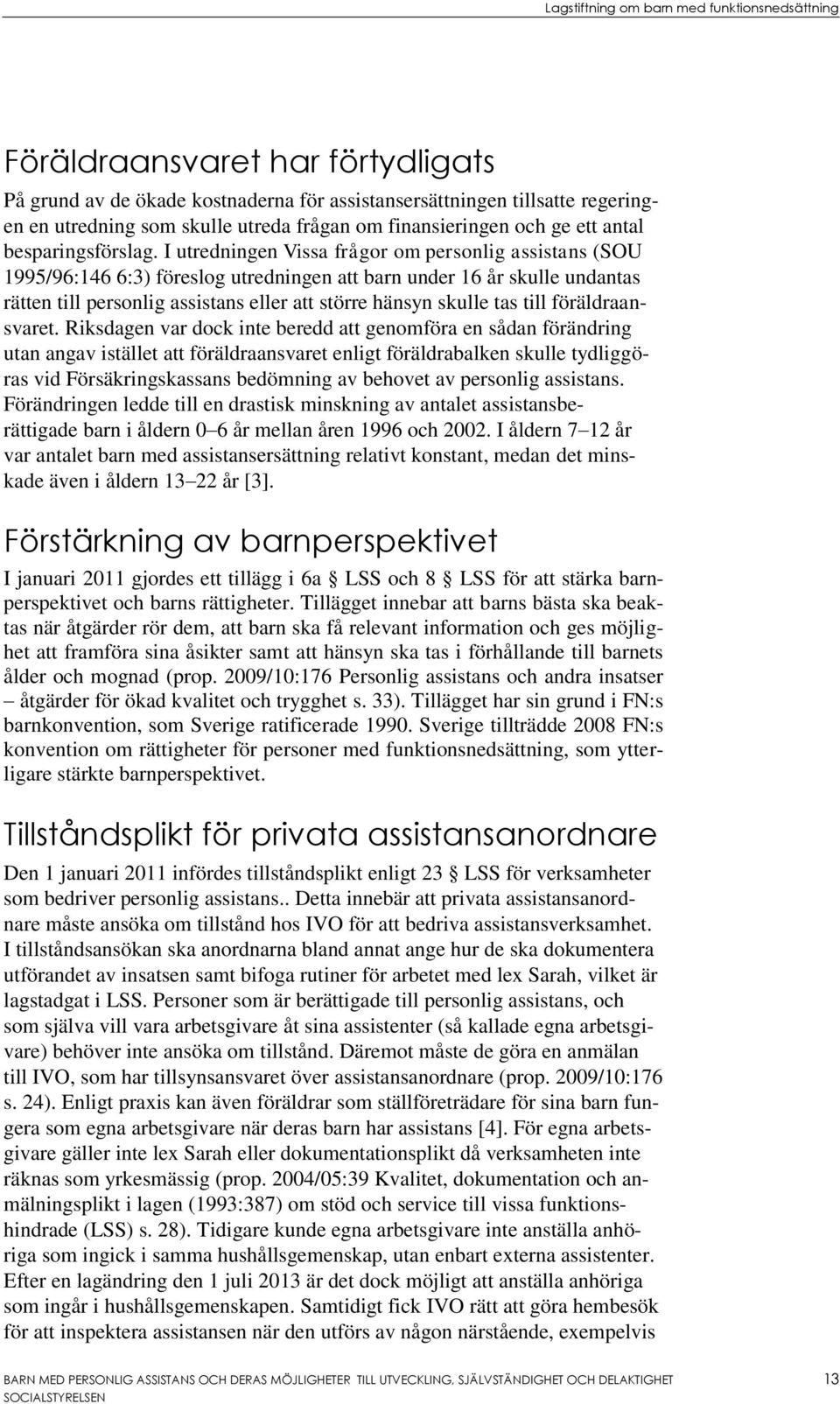 I utredningen Vissa frågor om personlig assistans (SOU 1995/96:146 6:3) föreslog utredningen att barn under 16 år skulle undantas rätten till personlig assistans eller att större hänsyn skulle tas