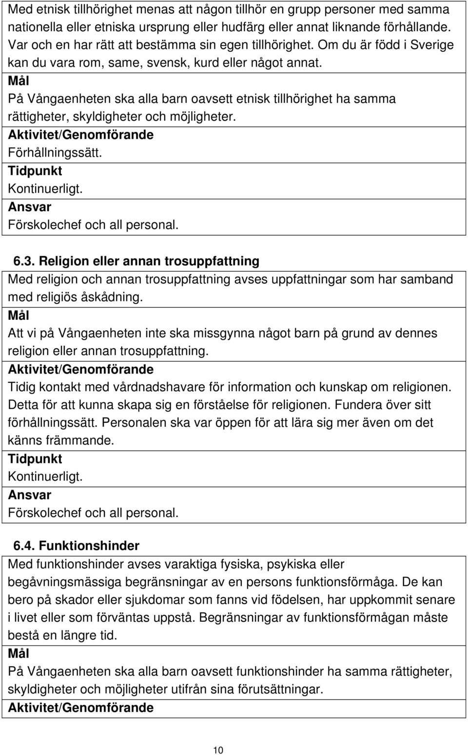 Mål På Vångaenheten ska alla barn oavsett etnisk tillhörighet ha samma rättigheter, skyldigheter och möjligheter. Aktivitet/Genomförande Förhållningssätt. Tidpunkt Kontinuerligt.
