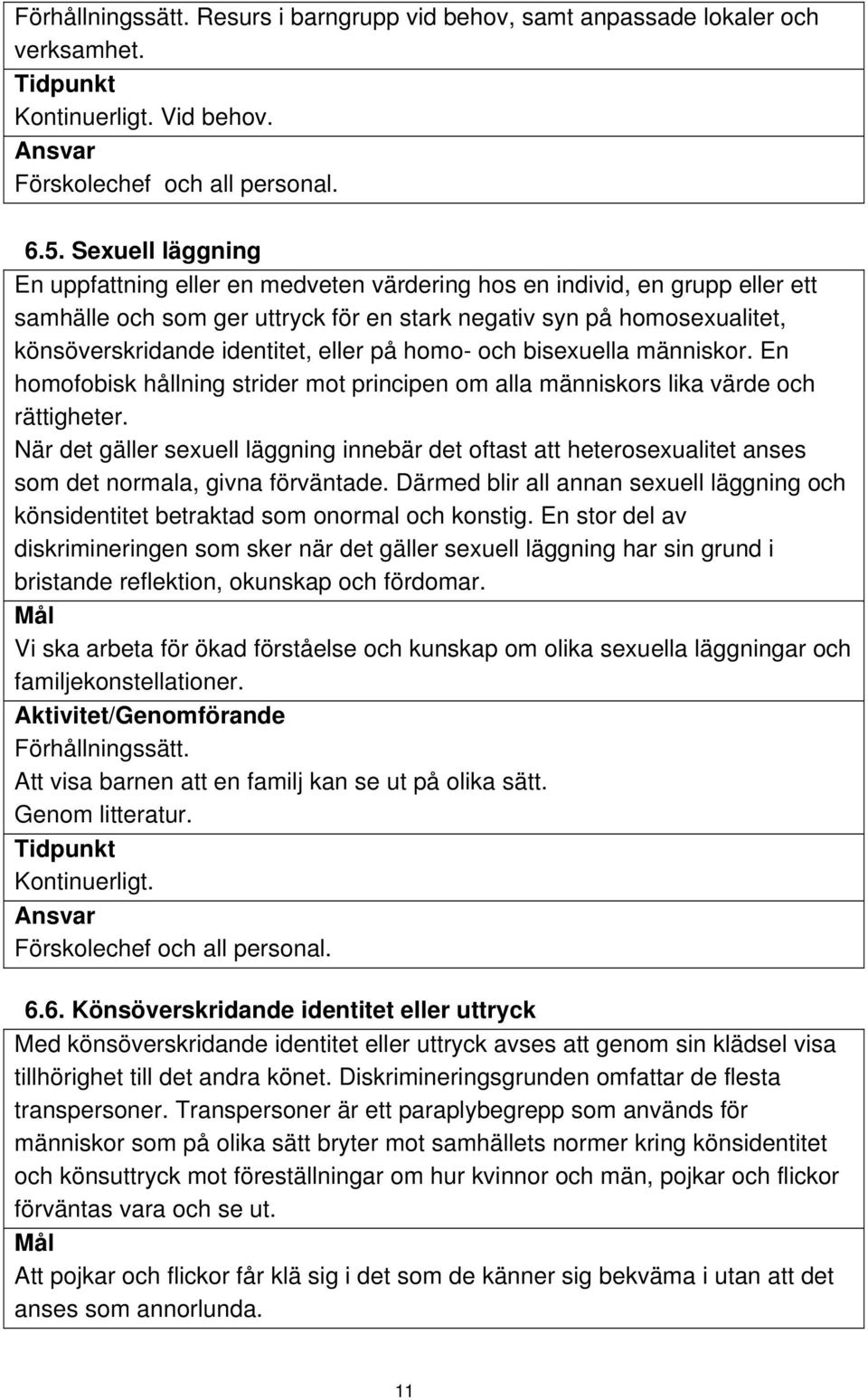 eller på homo- och bisexuella människor. En homofobisk hållning strider mot principen om alla människors lika värde och rättigheter.