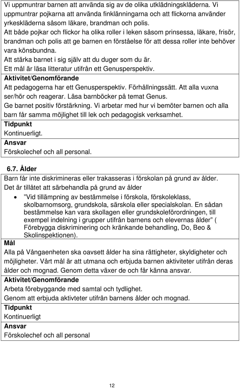 Att stärka barnet i sig själv att du duger som du är. Ett mål är läsa litteratur utifrån ett Genusperspektiv. Aktivitet/Genomförande Att pedagogerna har ett Genusperspektiv. Förhållningssätt.