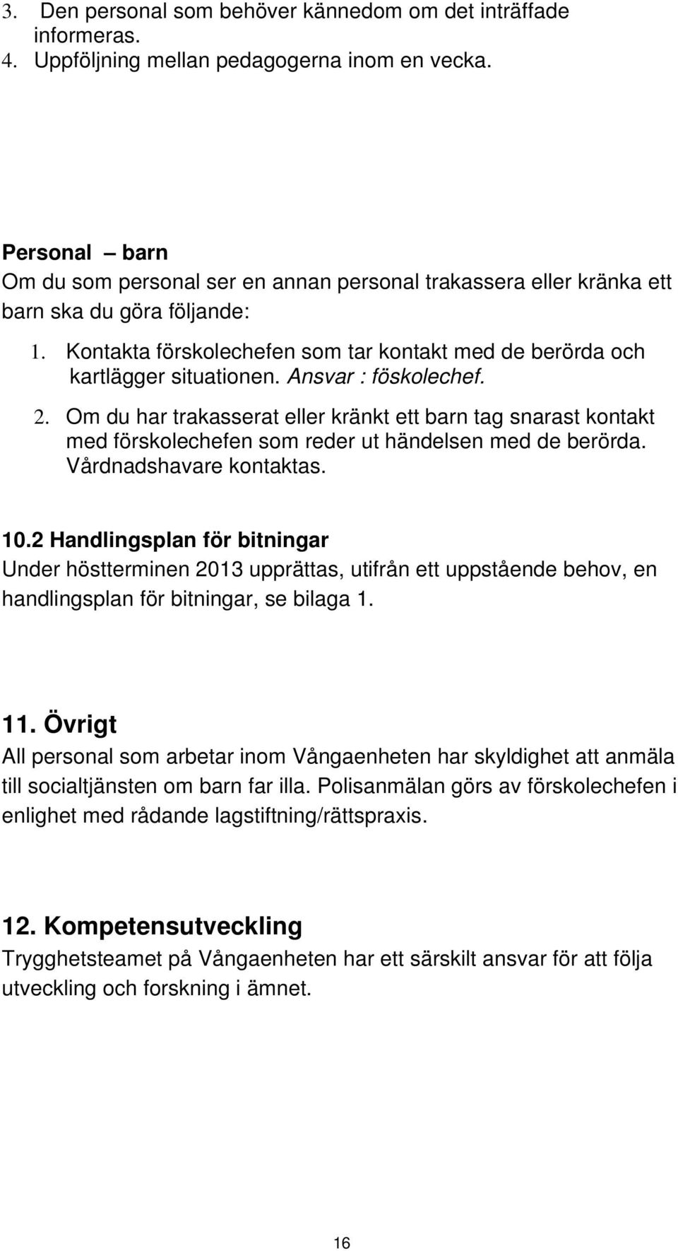 Ansvar : föskolechef. 2. Om du har trakasserat eller kränkt ett barn tag snarast kontakt med förskolechefen som reder ut händelsen med de berörda. Vårdnadshavare kontaktas. 10.
