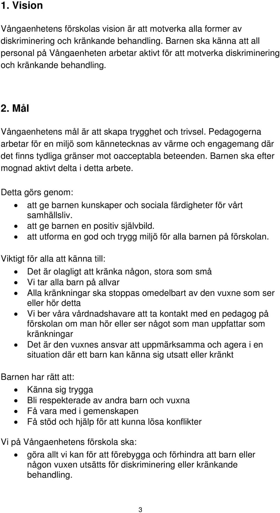 Pedagogerna arbetar för en miljö som kännetecknas av värme och engagemang där det finns tydliga gränser mot oacceptabla beteenden. Barnen ska efter mognad aktivt delta i detta arbete.