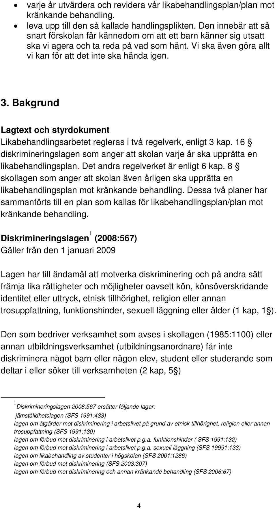 Bakgrund Lagtext och styrdokument Likabehandlingsarbetet regleras i två regelverk, enligt 3 kap. 16 diskrimineringslagen som anger att skolan varje år ska upprätta en likabehandlingsplan.