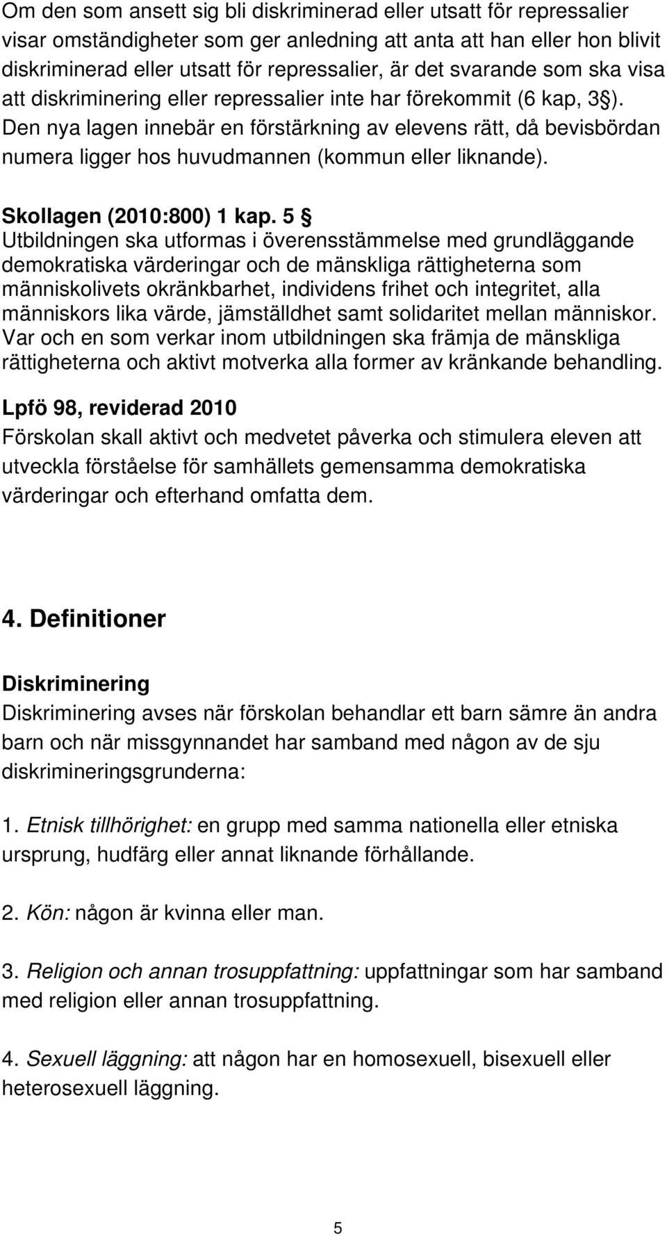 Den nya lagen innebär en förstärkning av elevens rätt, då bevisbördan numera ligger hos huvudmannen (kommun eller liknande). Skollagen (2010:800) 1 kap.