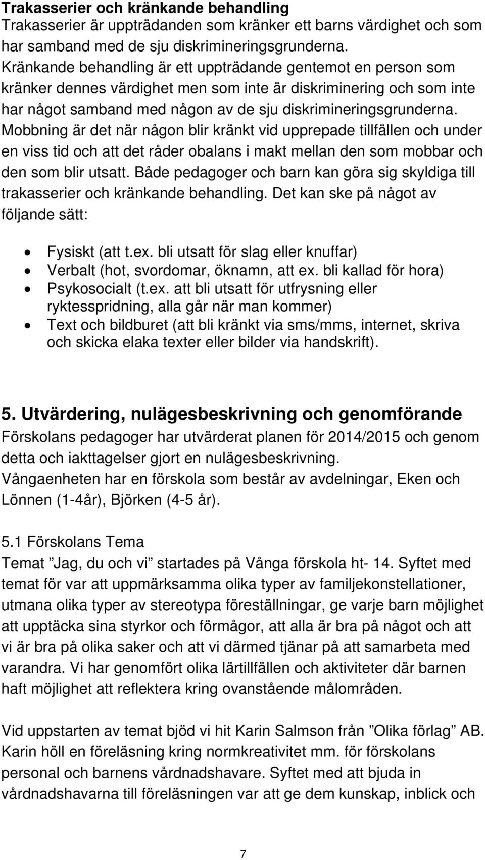 Mobbning är det när någon blir kränkt vid upprepade tillfällen och under en viss tid och att det råder obalans i makt mellan den som mobbar och den som blir utsatt.