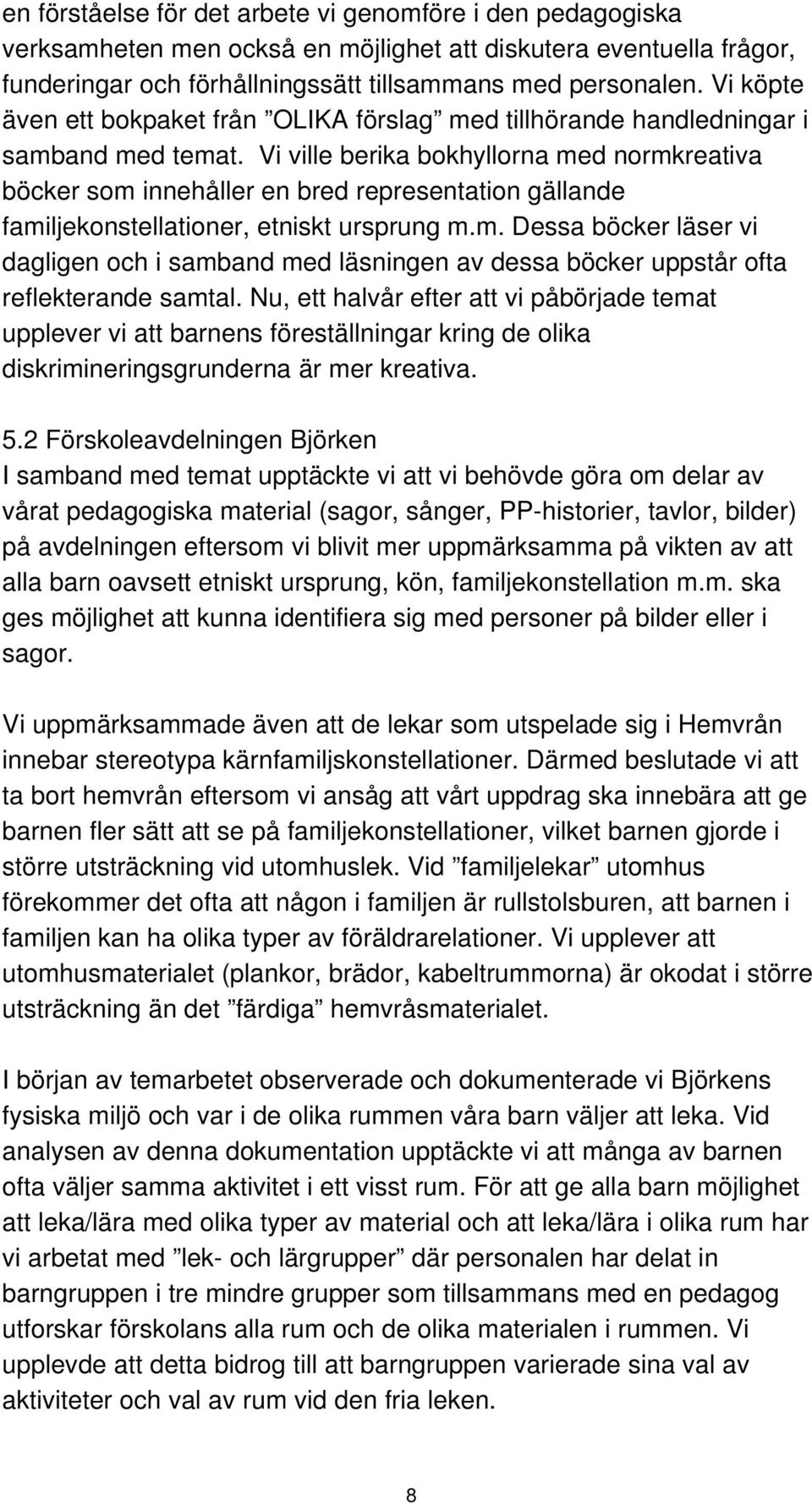 Vi ville berika bokhyllorna med normkreativa böcker som innehåller en bred representation gällande familjekonstellationer, etniskt ursprung m.m. Dessa böcker läser vi dagligen och i samband med läsningen av dessa böcker uppstår ofta reflekterande samtal.