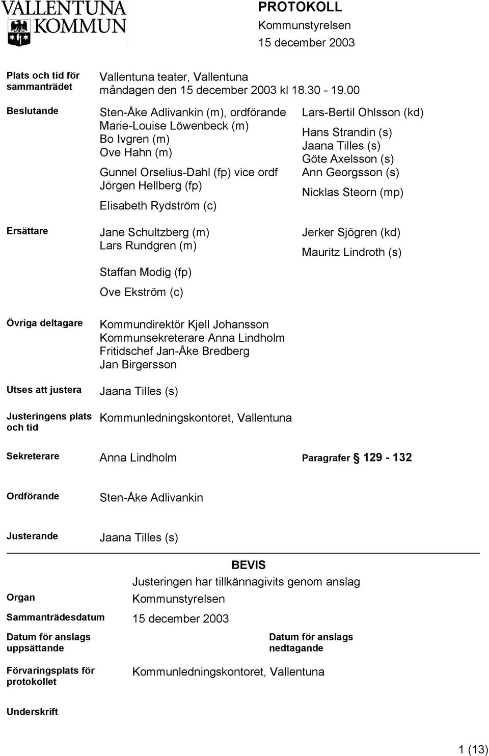 Schultzberg (m) Lars Rundgren (m) Staffan Modig (fp) Ove Ekström (c) Lars-Bertil Ohlsson (kd) Hans Strandin (s) Jaana Tilles (s) Göte Axelsson (s) Ann Georgsson (s) Nicklas Steorn (mp) Jerker Sjögren