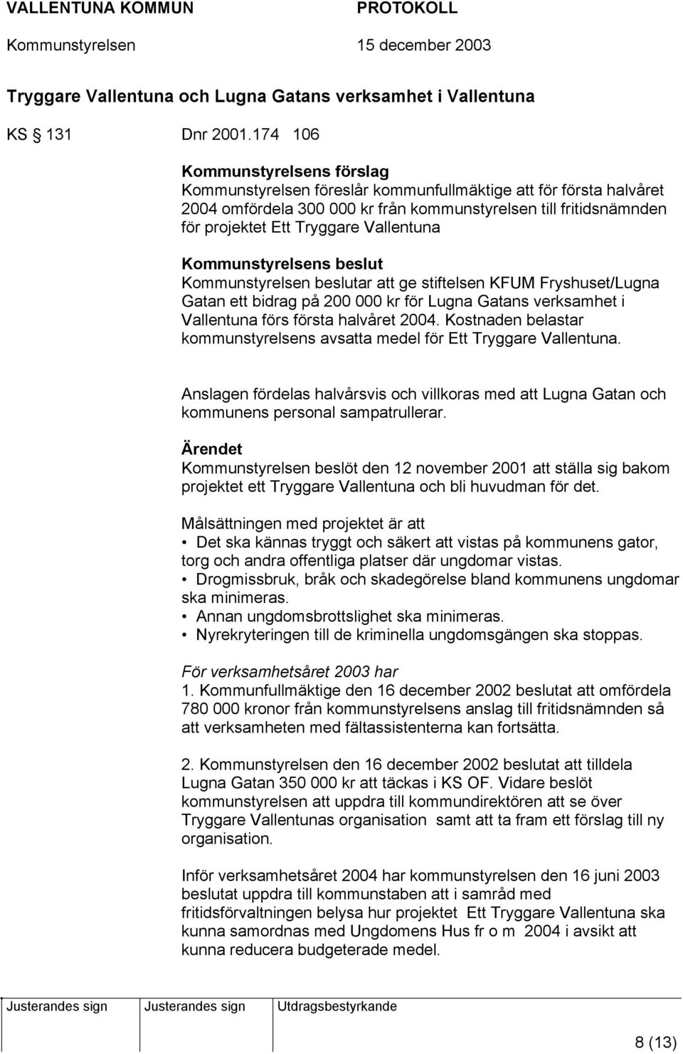 Vallentuna Kommunstyrelsens beslut Kommunstyrelsen beslutar att ge stiftelsen KFUM Fryshuset/Lugna Gatan ett bidrag på 200 000 kr för Lugna Gatans verksamhet i Vallentuna förs första halvåret 2004.