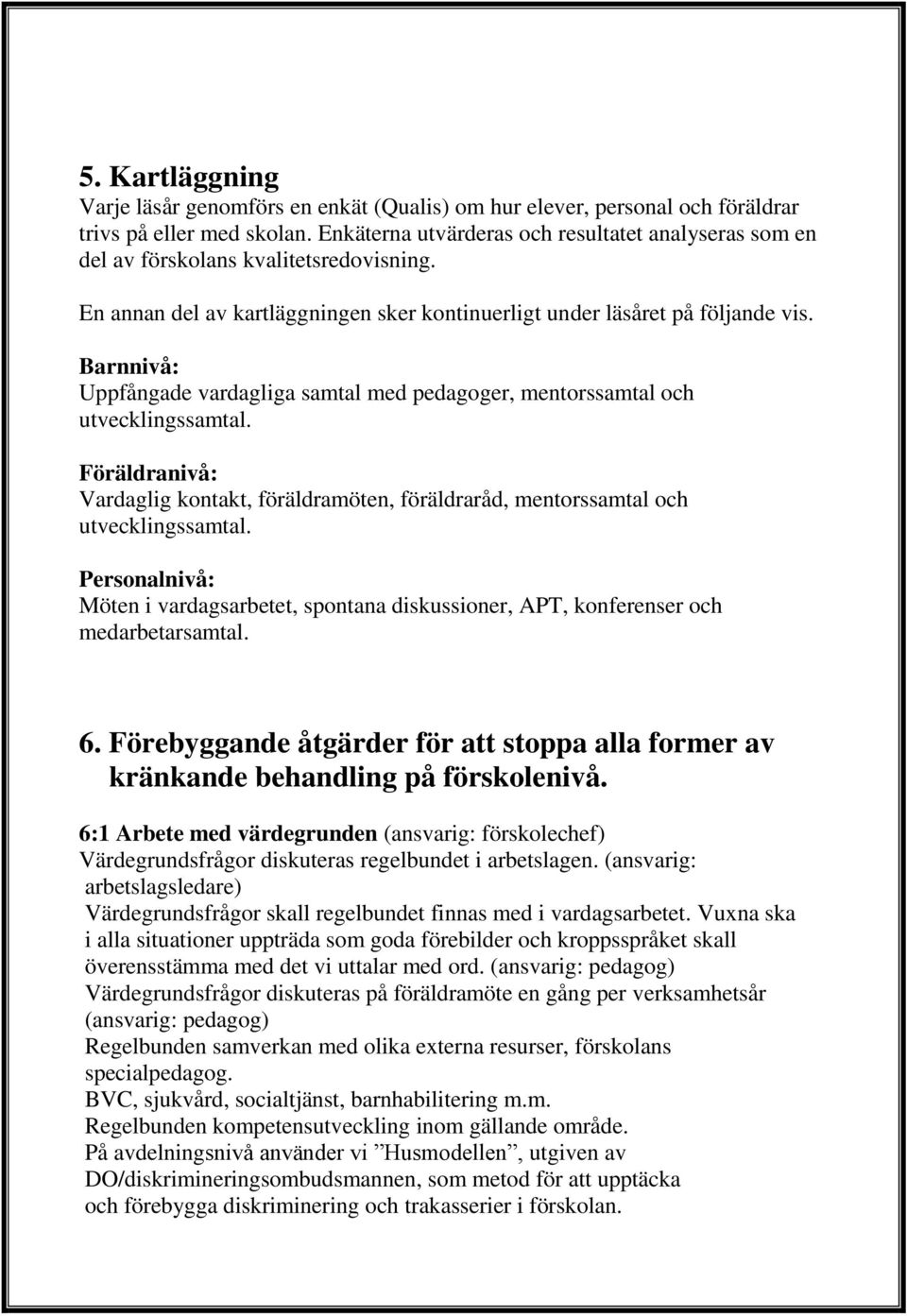 Barnnivå: Uppfångade vardagliga samtal med pedagoger, mentorssamtal och utvecklingssamtal. Föräldranivå: Vardaglig kontakt, föräldramöten, föräldraråd, mentorssamtal och utvecklingssamtal.