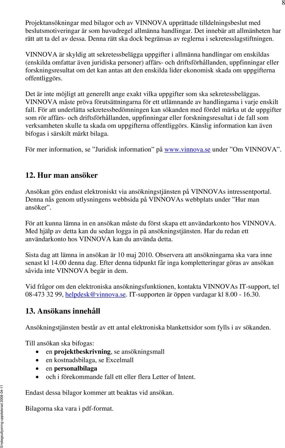 VINNOVA är skyldig att sekretessbelägga uppgifter i allmänna handlingar om enskildas (enskilda omfattar även juridiska personer) affärs- och driftsförhållanden, uppfinningar eller forskningsresultat