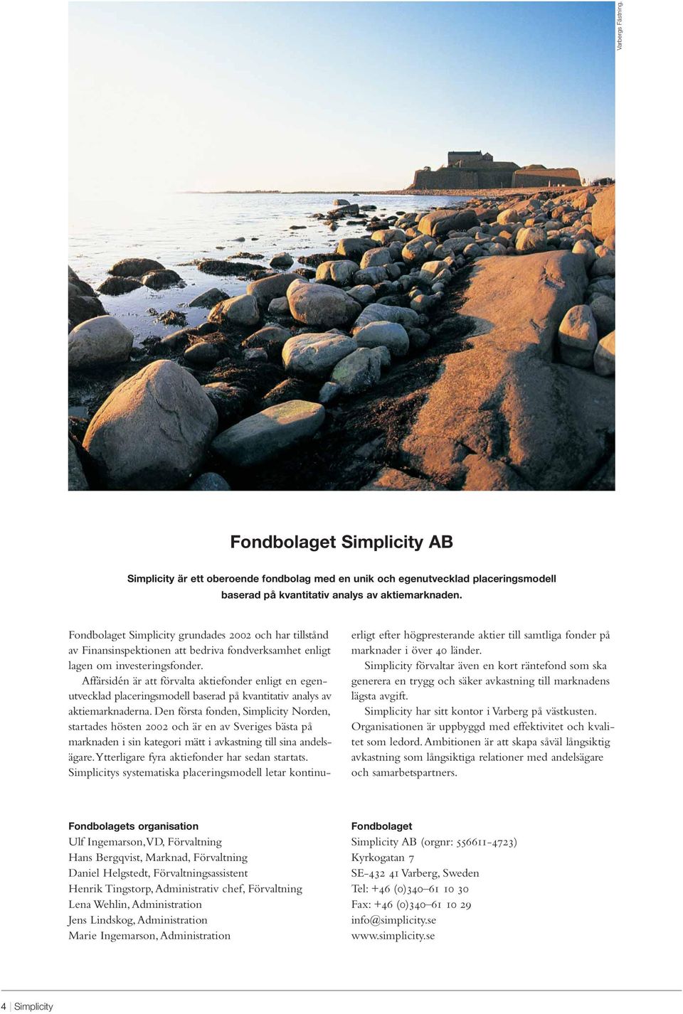 Affärsidén är att förvalta aktiefonder enligt en egenutvecklad placeringsmodell baserad på kvantitativ analys av aktiemarknaderna.