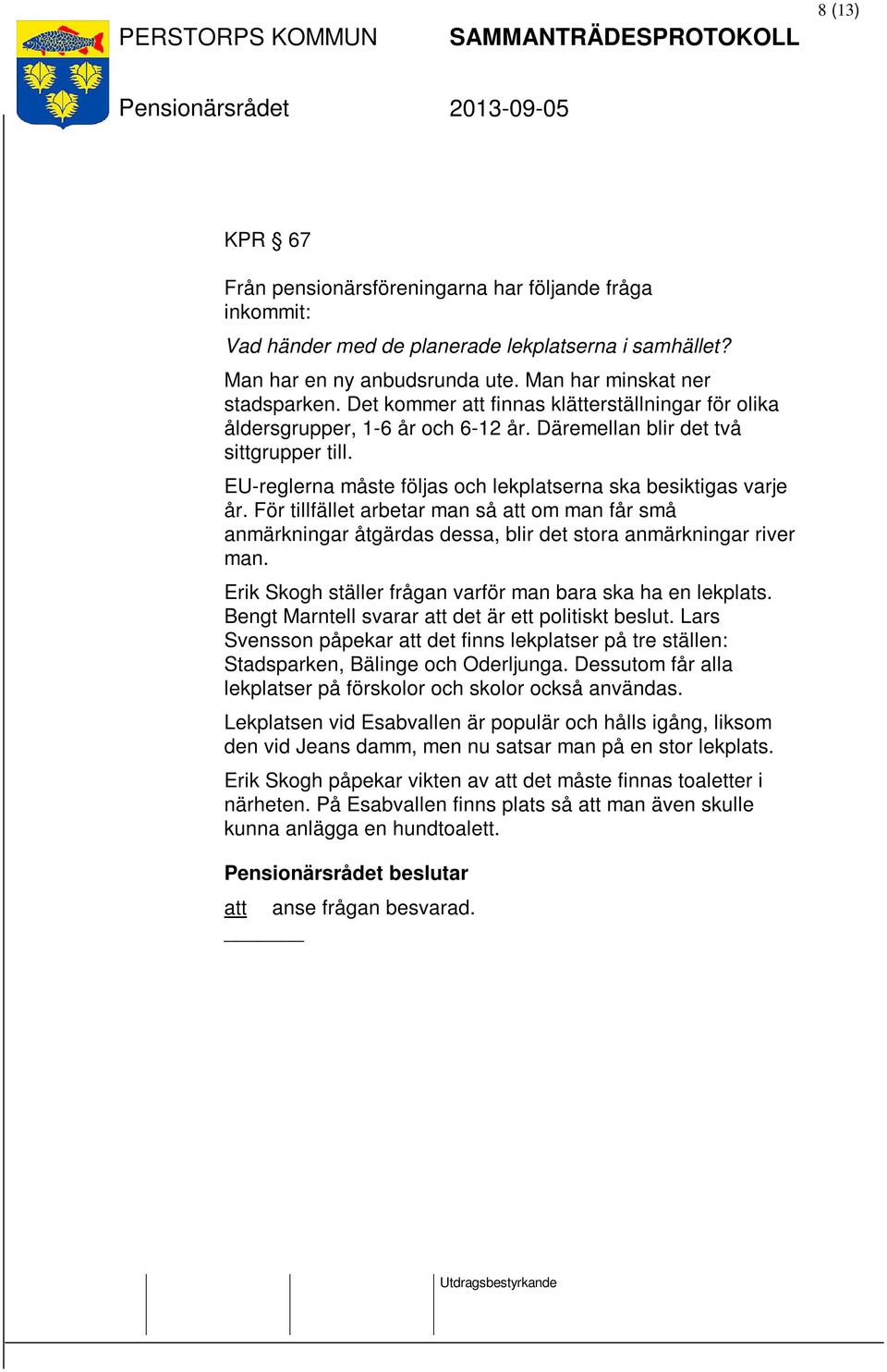 För tillfället arbetar man så att om man får små anmärkningar åtgärdas dessa, blir det stora anmärkningar river man. Erik Skogh ställer frågan varför man bara ska ha en lekplats.